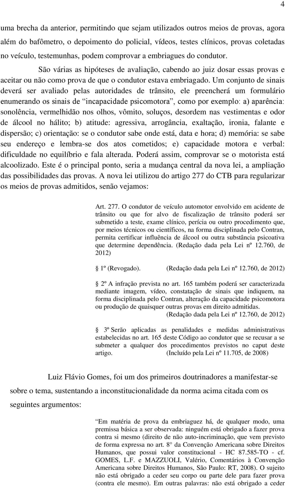 Um conjunto de sinais deverá ser avaliado pelas autoridades de trânsito, ele preencherá um formulário enumerando os sinais de incapacidade psicomotora, como por exemplo: a) aparência: sonolência,