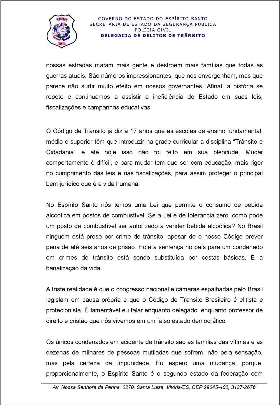 O Código de Trânsito já diz a 17 anos que as escolas de ensino fundamental, médio e superior têm que introduzir na grade curricular a disciplina Trânsito e Cidadania e até hoje isso não foi feito em