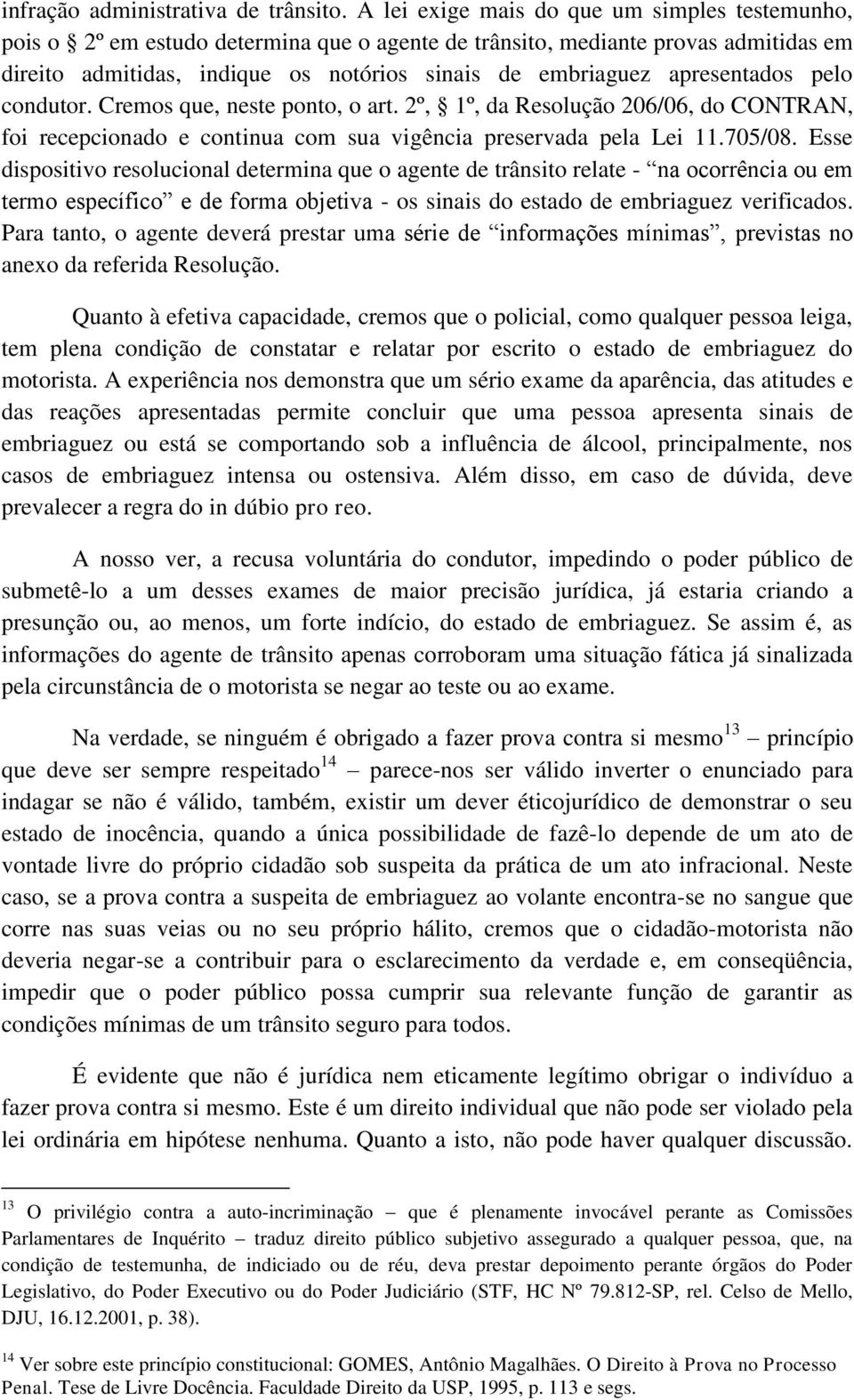 apresentados pelo condutor. Cremos que, neste ponto, o art. 2º, 1º, da Resolução 206/06, do CONTRAN, foi recepcionado e continua com sua vigência preservada pela Lei 11.705/08.