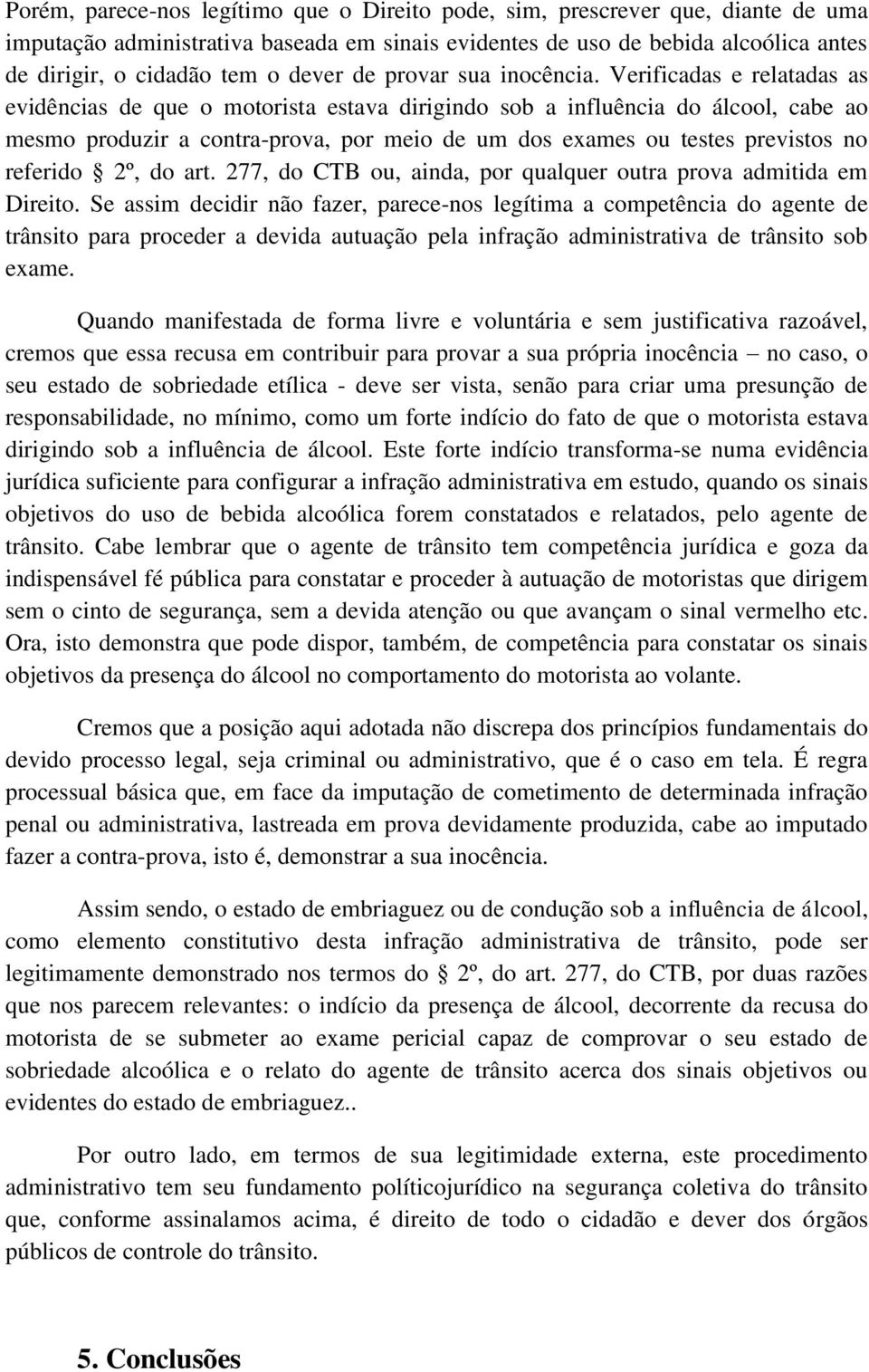 Verificadas e relatadas as evidências de que o motorista estava dirigindo sob a influência do álcool, cabe ao mesmo produzir a contra-prova, por meio de um dos exames ou testes previstos no referido