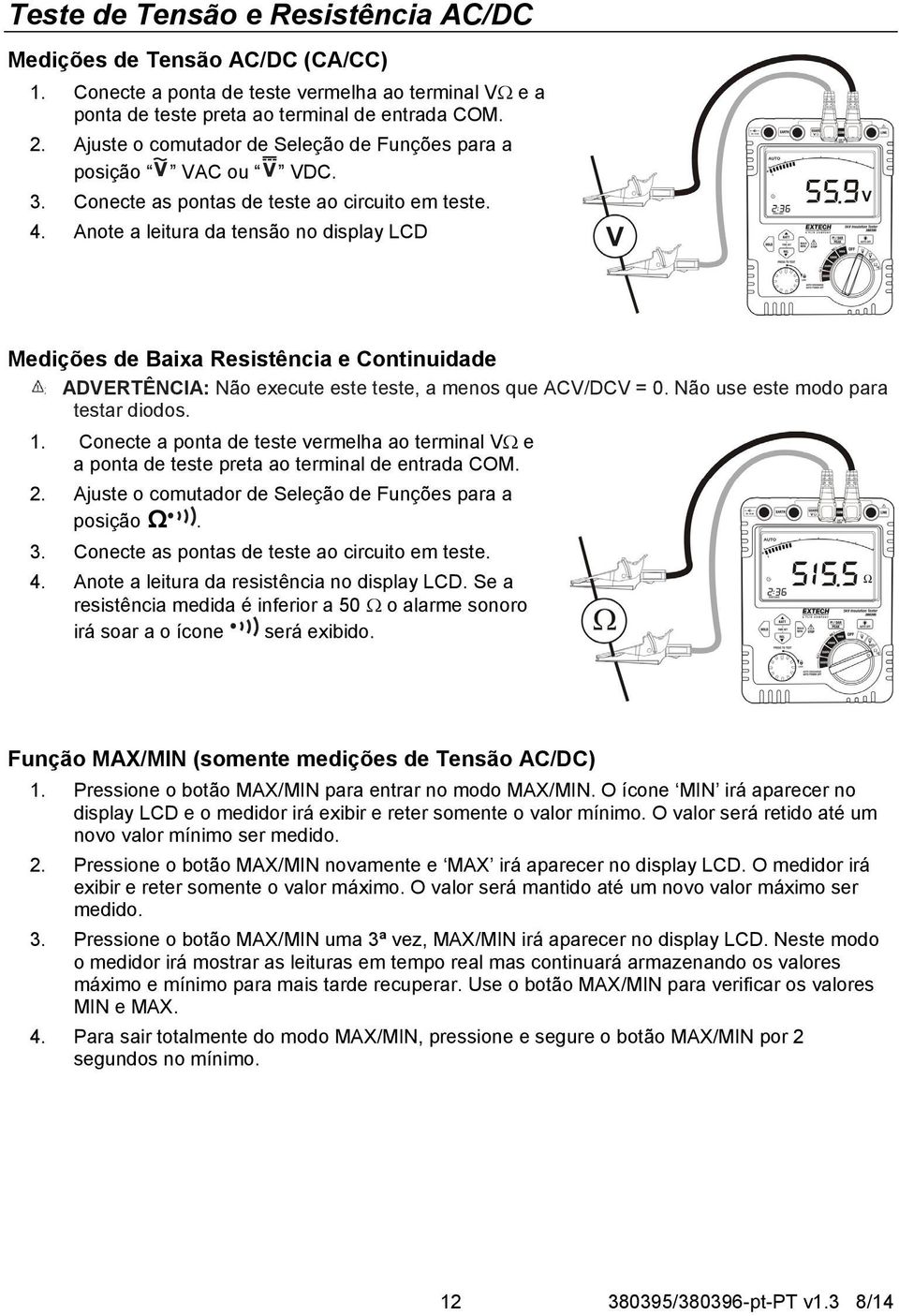 Anote a leitura da tensão no display LCD Medições de Baixa Resistência e Continuidade ADVERTÊNCIA: Não execute este teste, a menos que ACV/DCV = 0. Não use este modo para testar diodos. 1.