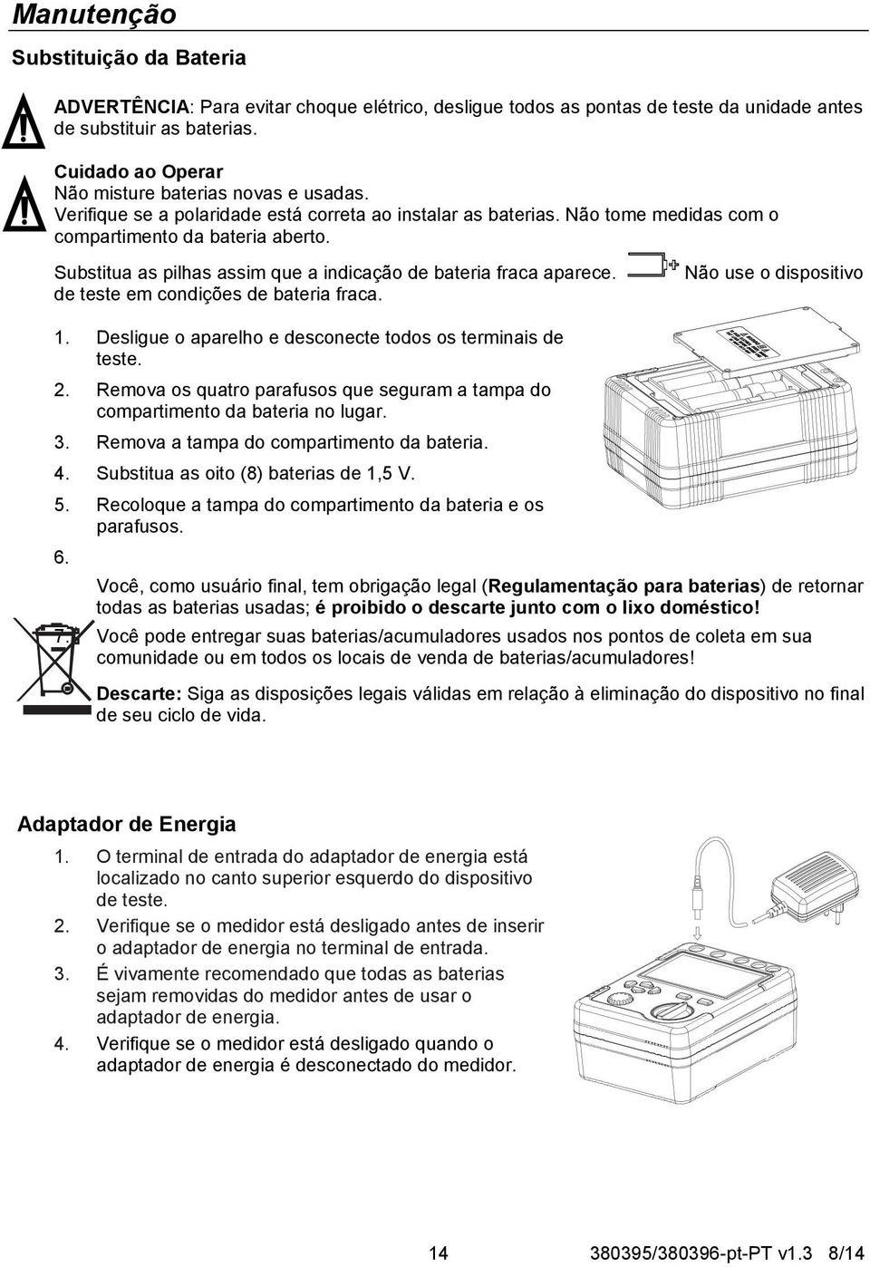 Substitua as pilhas assim que a indicação de bateria fraca aparece. de teste em condições de bateria fraca. Não use o dispositivo 1. Desligue o aparelho e desconecte todos os terminais de teste. 2.