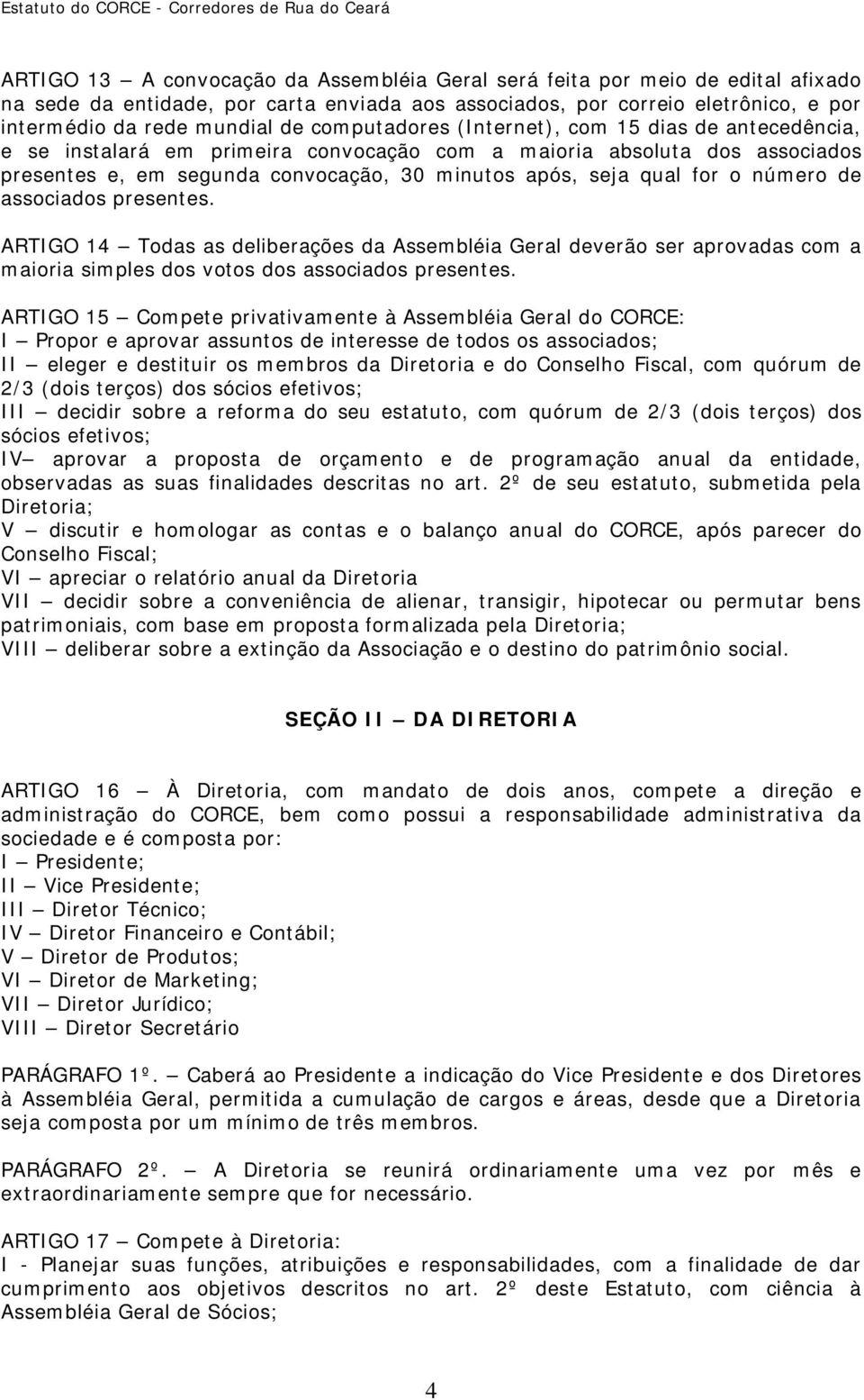 número de associados presentes. ARTIGO 14 Todas as deliberações da Assembléia Geral deverão ser aprovadas com a maioria simples dos votos dos associados presentes.