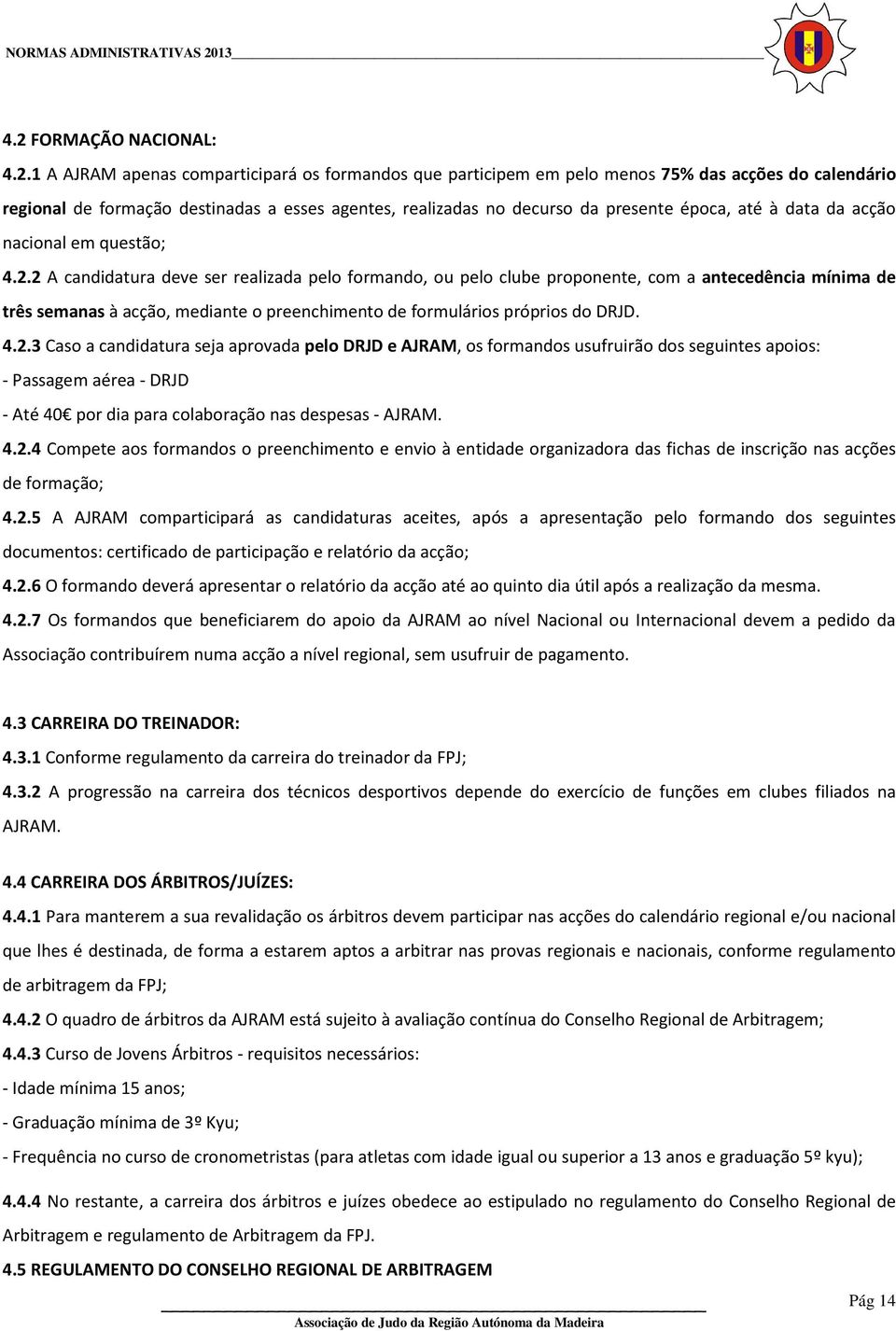 2 A candidatura deve ser realizada pelo formando, ou pelo clube proponente, com a antecedência mínima de três semanas à acção, mediante o preenchimento de formulários próprios do DRJD. 4.2.3 Caso a candidatura seja aprovada pelo DRJD e AJRAM, os formandos usufruirão dos seguintes apoios: - Passagem aérea - DRJD - Até 40 por dia para colaboração nas despesas - AJRAM.