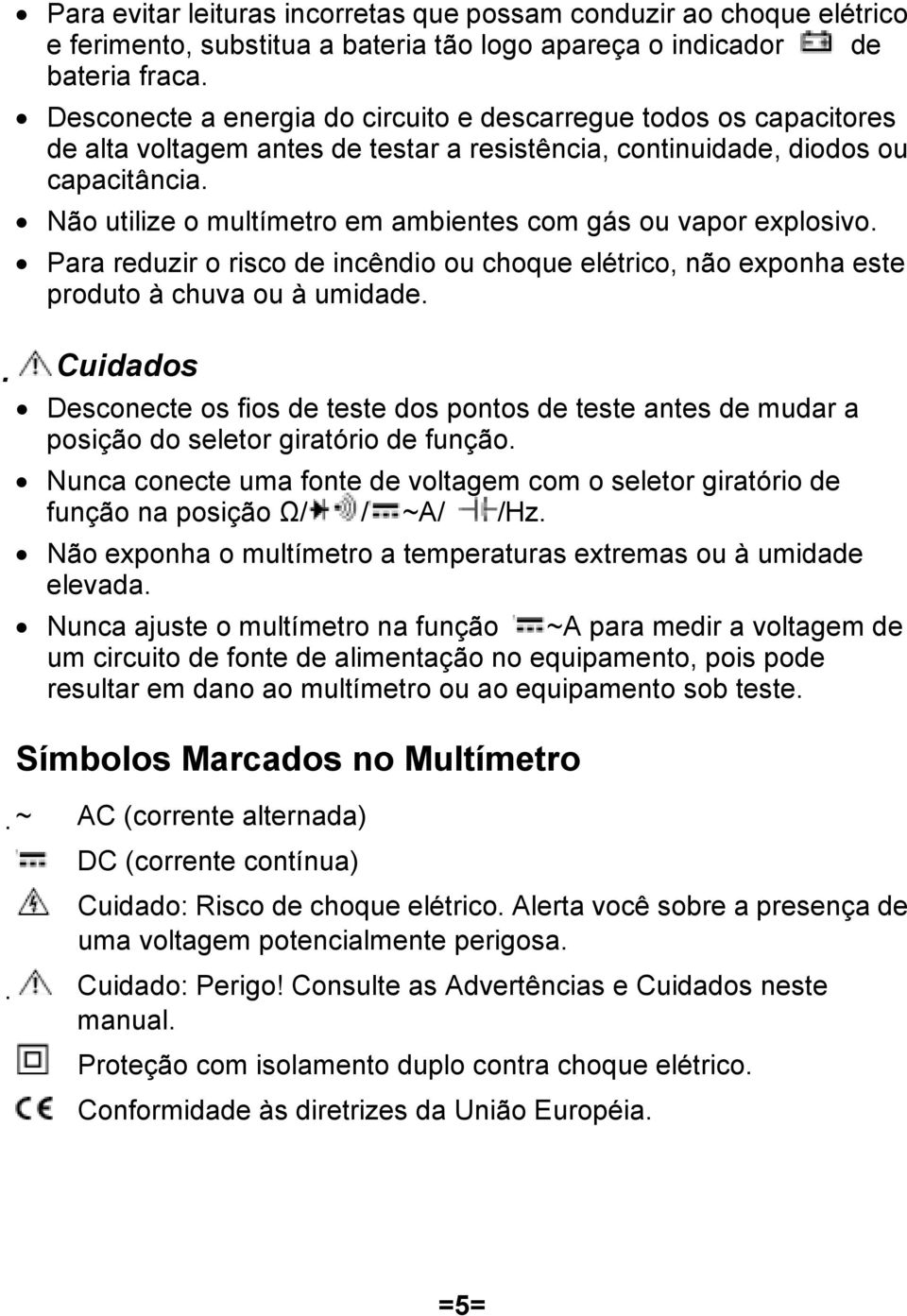 Não utilize o multímetro em ambientes com gás ou vapor explosivo. Para reduzir o risco de incêndio ou choque elétrico, não exponha este produto à chuva ou à umidade.