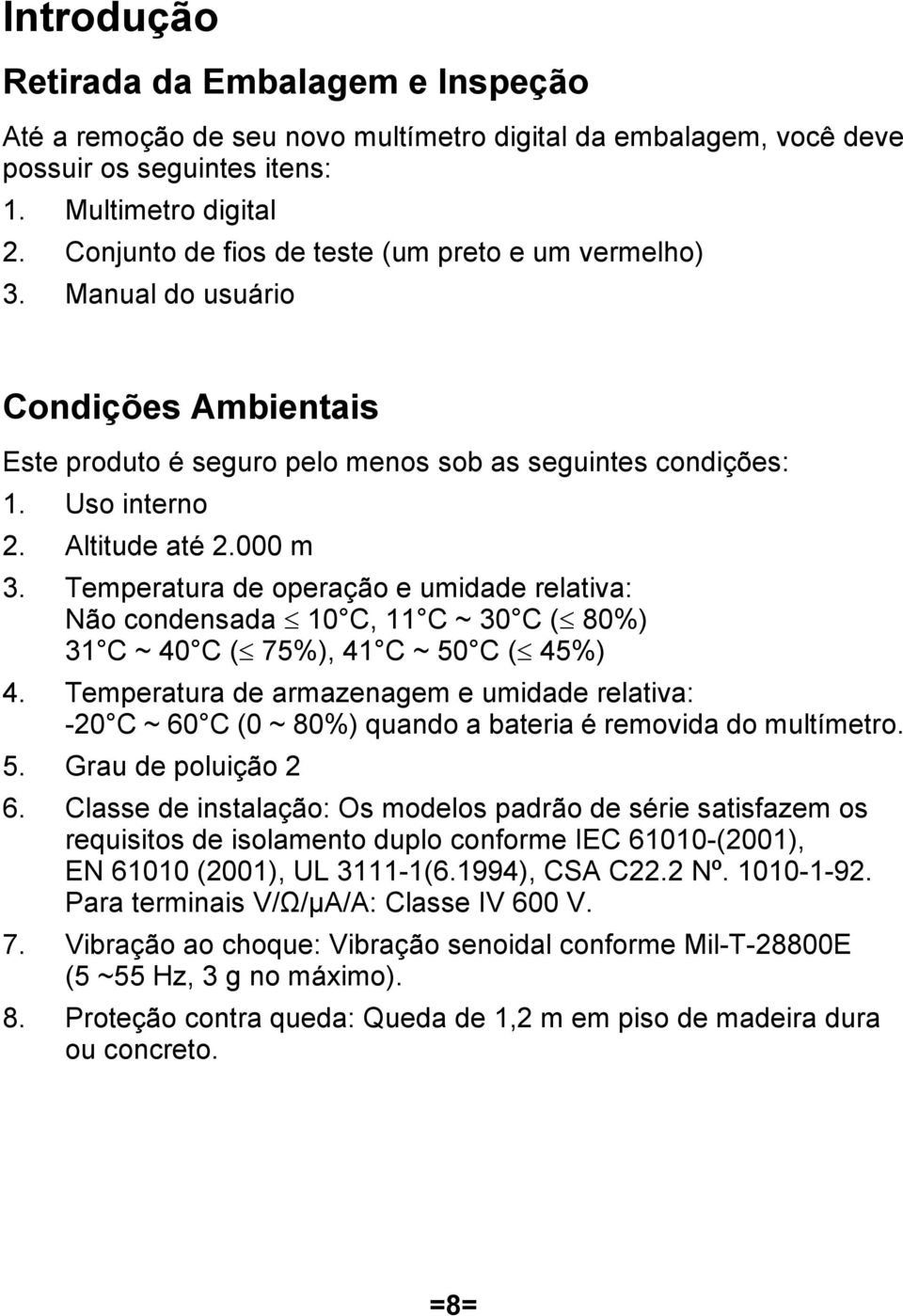 Temperatura de operação e umidade relativa: Não condensada 10 C, 11 C ~ 30 C ( 80%) 31 C ~ 40 C ( 75%), 41 C ~ 50 C ( 45%) 4.