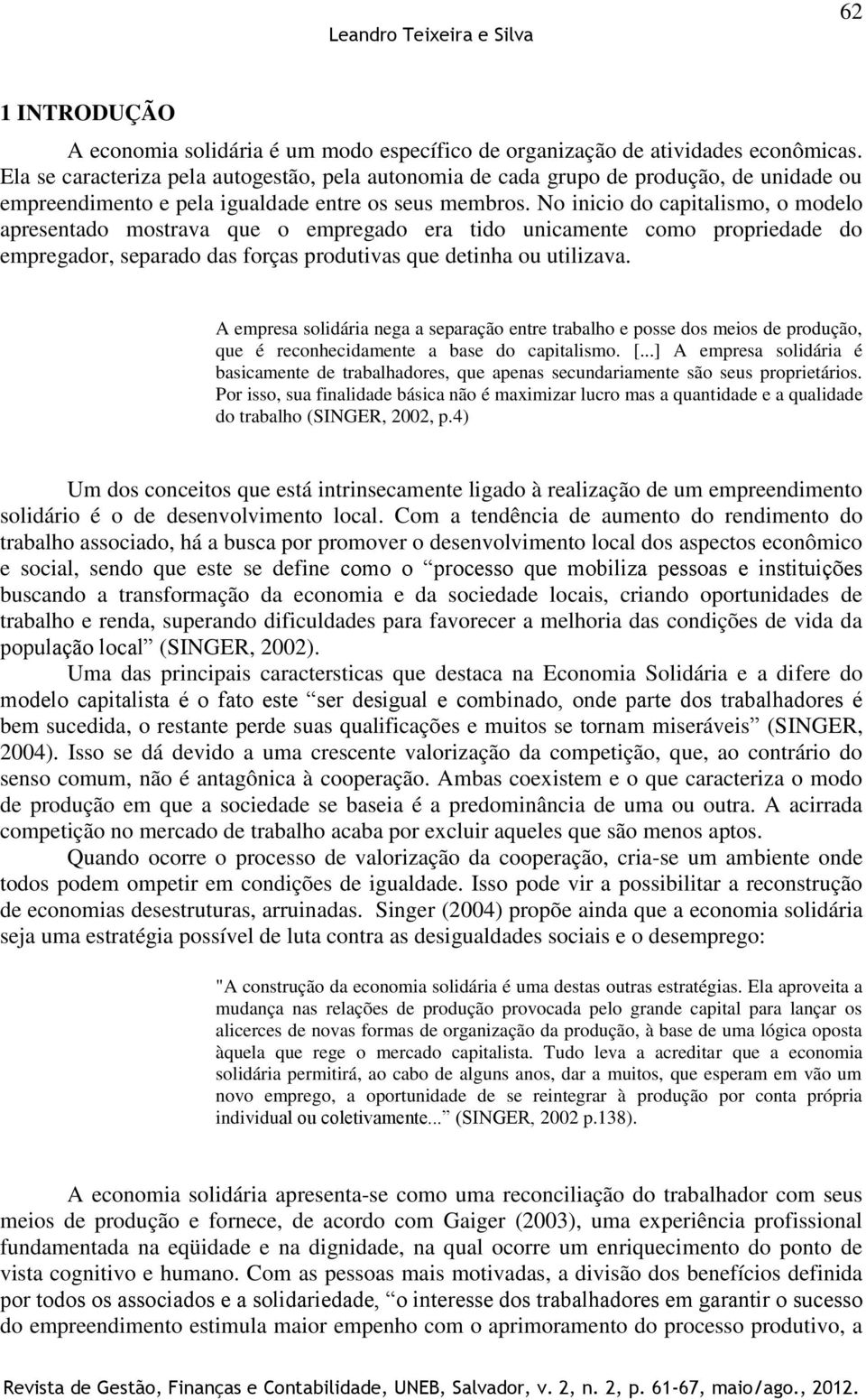 No inicio do capitalismo, o modelo apresentado mostrava que o empregado era tido unicamente como propriedade do empregador, separado das forças produtivas que detinha ou utilizava.