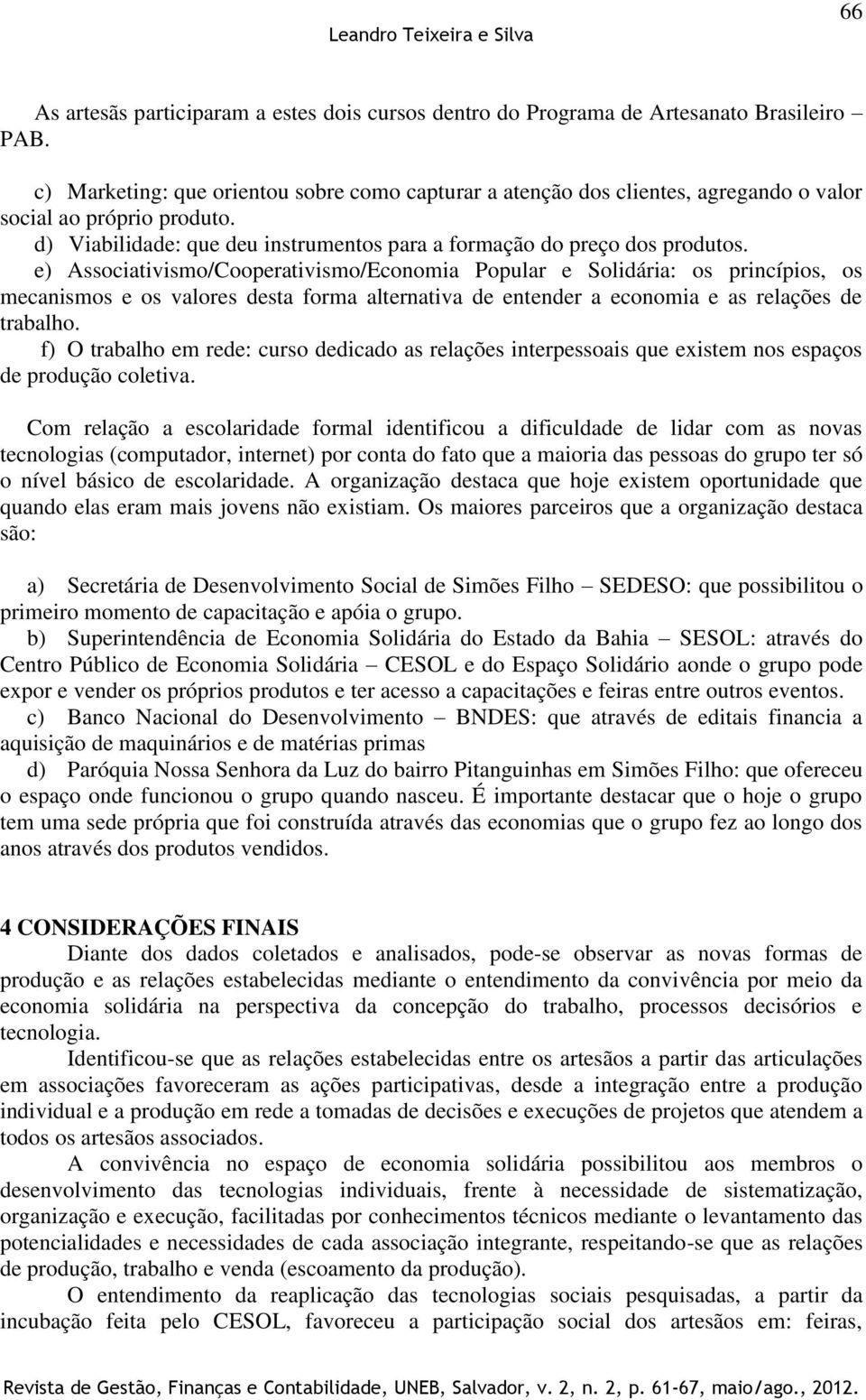 e) Associativismo/Cooperativismo/Economia Popular e Solidária: os princípios, os mecanismos e os valores desta forma alternativa de entender a economia e as relações de trabalho.