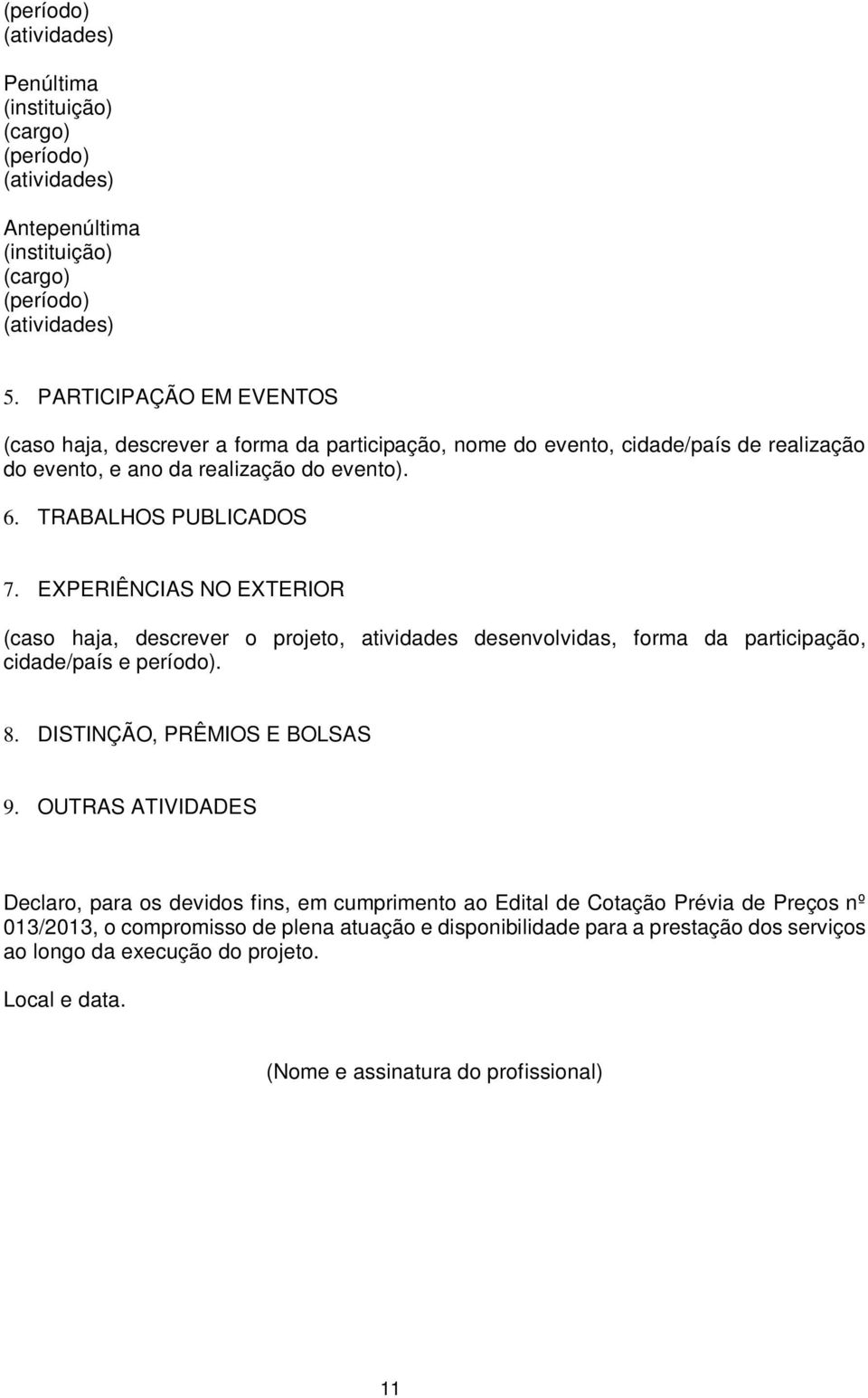 EXPERIÊNCIAS NO EXTERIOR (caso haja, descrever o projeto, atividades desenvolvidas, forma da participação, cidade/país e período). 8. DISTINÇÃO, PRÊMIOS E BOLSAS 9.