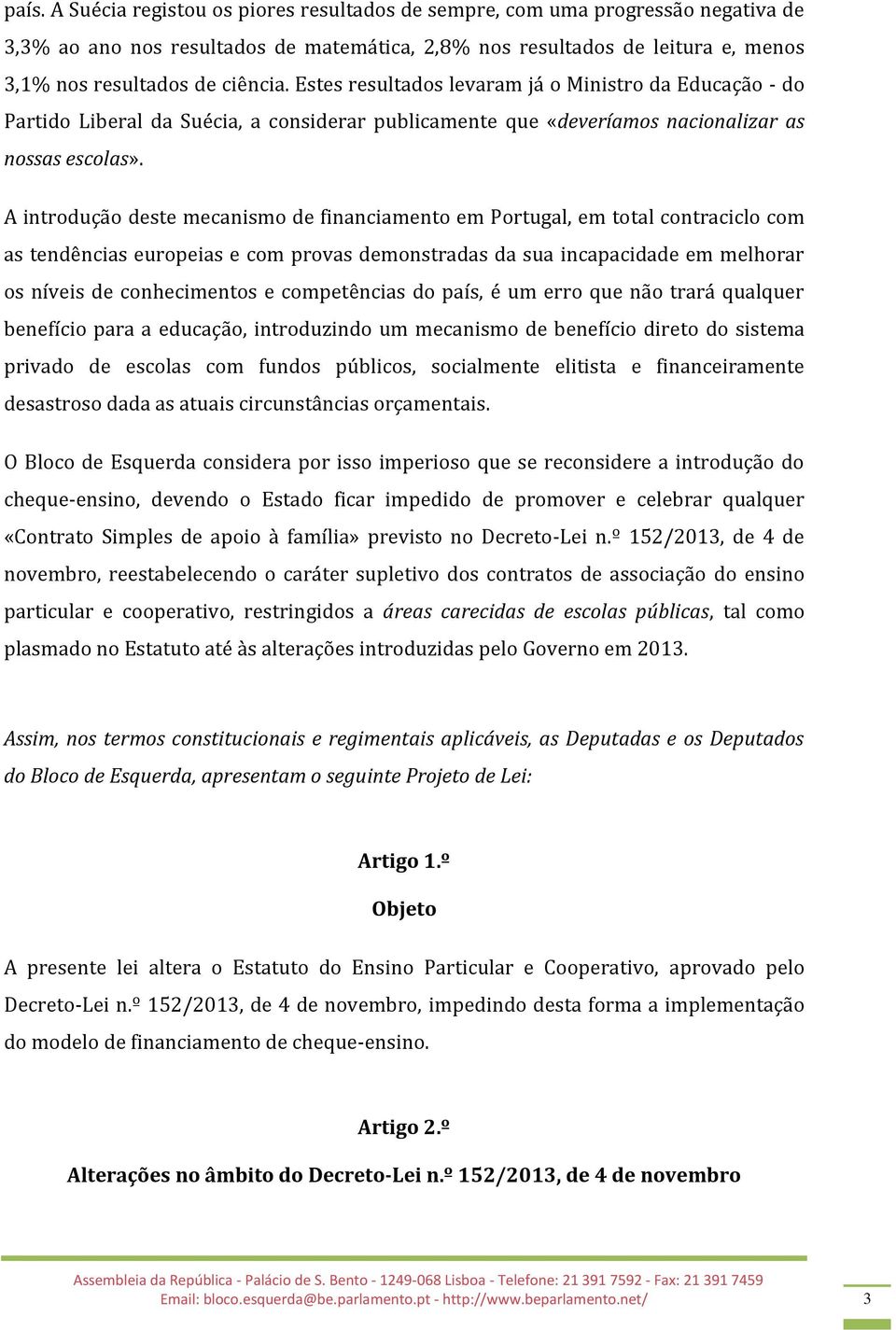 A introdução deste mecanismo de financiamento em Portugal, em total contraciclo com as tendências europeias e com provas demonstradas da sua incapacidade em melhorar os níveis de conhecimentos e