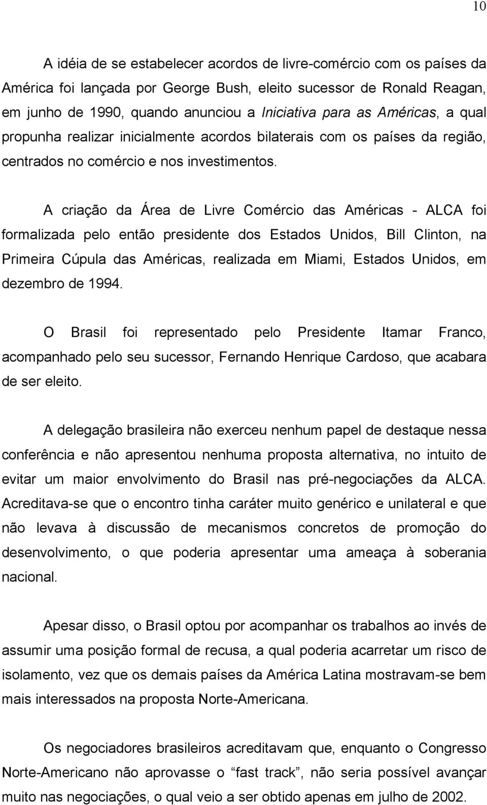 A criação da Área de Livre Comércio das Américas - ALCA foi formalizada pelo então presidente dos Estados Unidos, Bill Clinton, na Primeira Cúpula das Américas, realizada em Miami, Estados Unidos, em