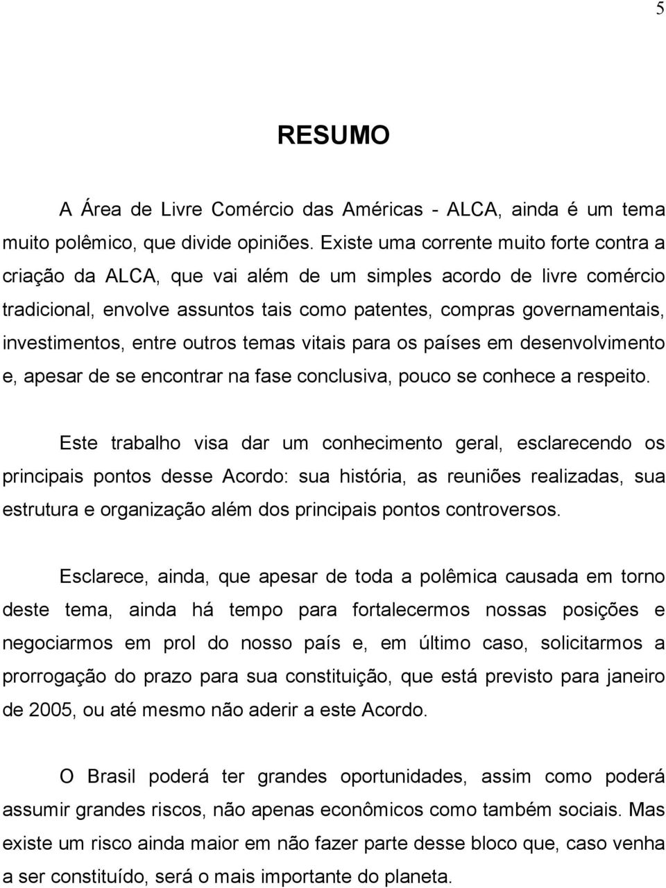 entre outros temas vitais para os países em desenvolvimento e, apesar de se encontrar na fase conclusiva, pouco se conhece a respeito.