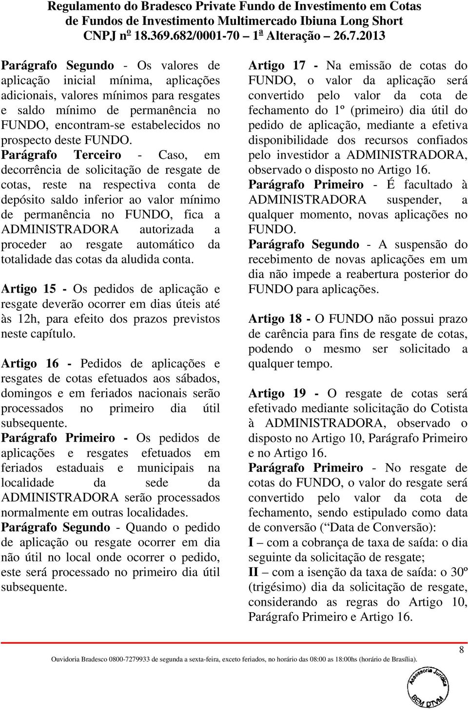 Parágrafo Terceiro - Caso, em decorrência de solicitação de resgate de cotas, reste na respectiva conta de depósito saldo inferior ao valor mínimo de permanência no FUNDO, fica a ADMINISTRADORA