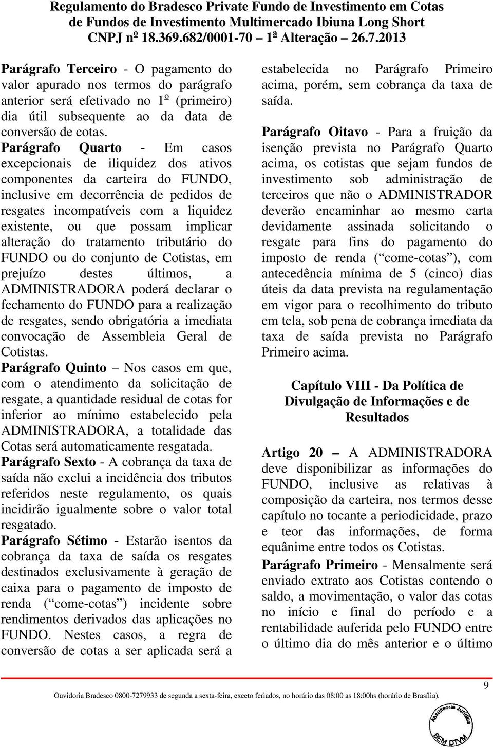 possam implicar alteração do tratamento tributário do FUNDO ou do conjunto de Cotistas, em prejuízo destes últimos, a ADMINISTRADORA poderá declarar o fechamento do FUNDO para a realização de