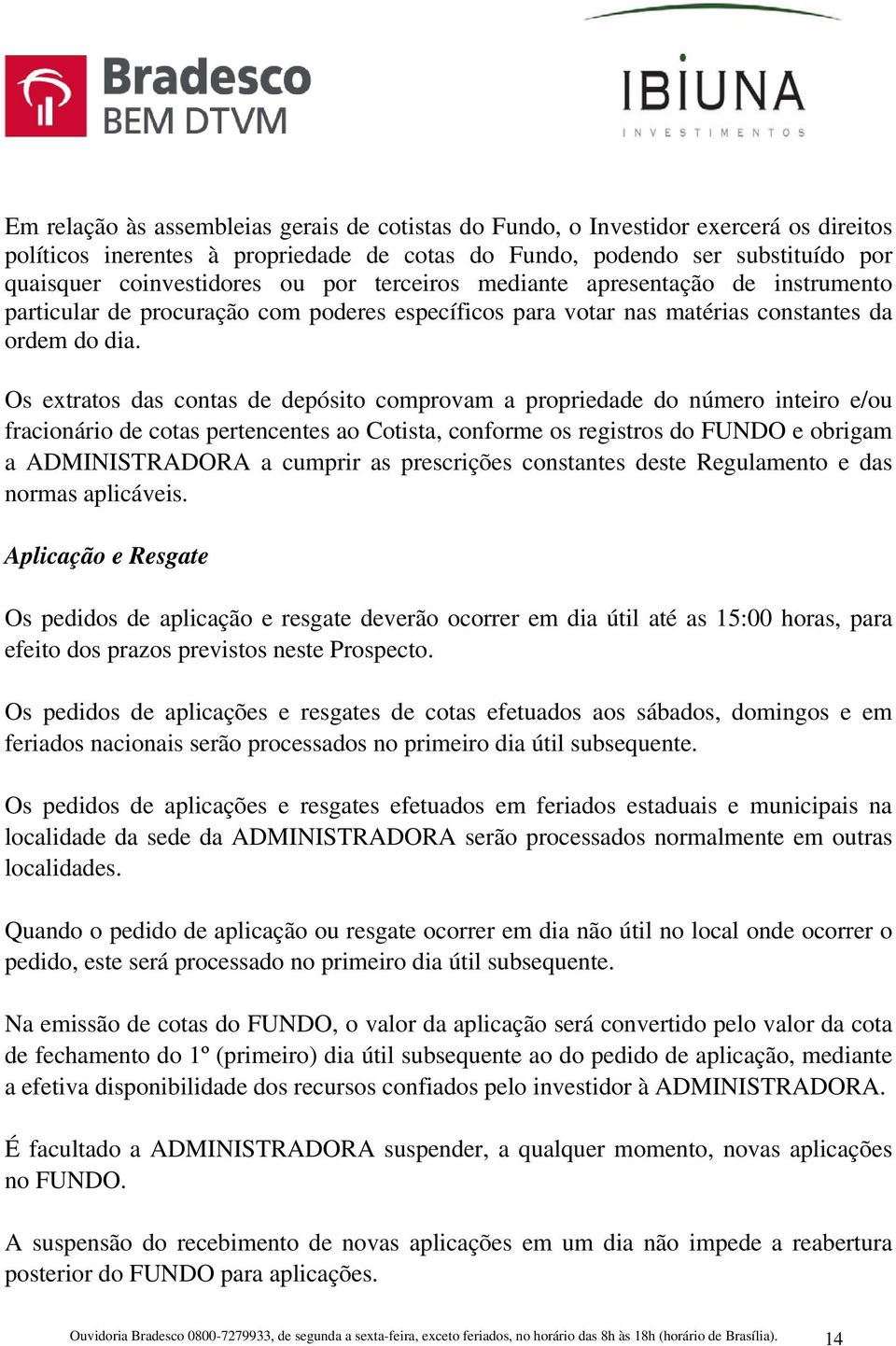 Os extratos das contas de depósito comprovam a propriedade do número inteiro e/ou fracionário de cotas pertencentes ao Cotista, conforme os registros do FUNDO e obrigam a ADMINISTRADORA a cumprir as