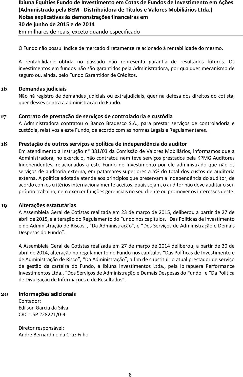 16 Demandas judiciais Não há registro de demandas judiciais ou extrajudiciais, quer na defesa dos direitos do cotista, quer desses contra a administração do Fundo.