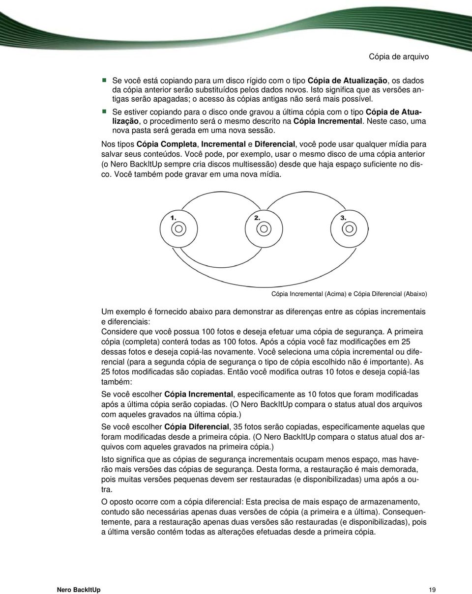 Se estiver copiando para o disco onde gravou a última cópia com o tipo Cópia de Atualização, o procedimento será o mesmo descrito na Cópia Incremental.