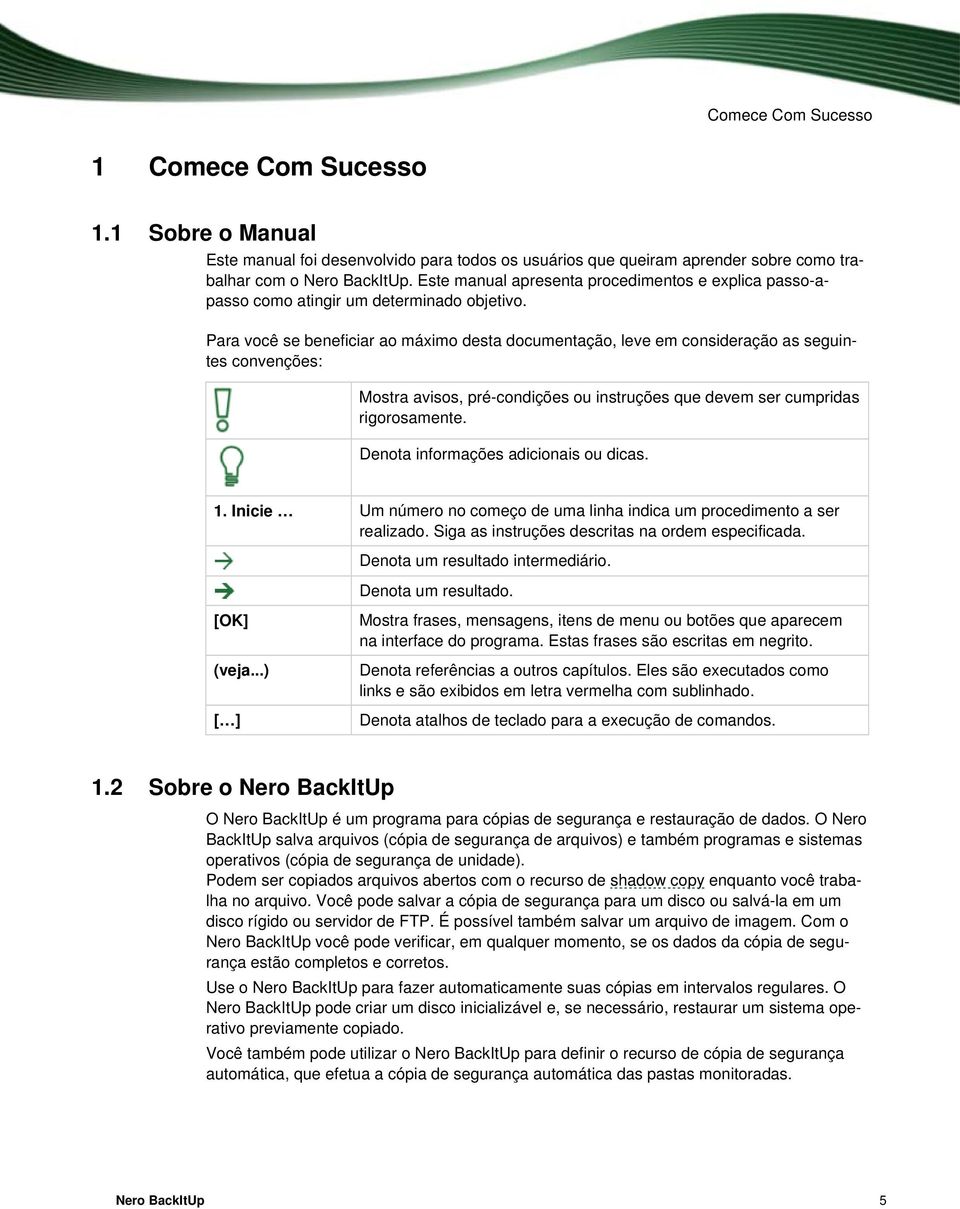 Para você se beneficiar ao máximo desta documentação, leve em consideração as seguintes convenções: Mostra avisos, pré-condições ou instruções que devem ser cumpridas rigorosamente.