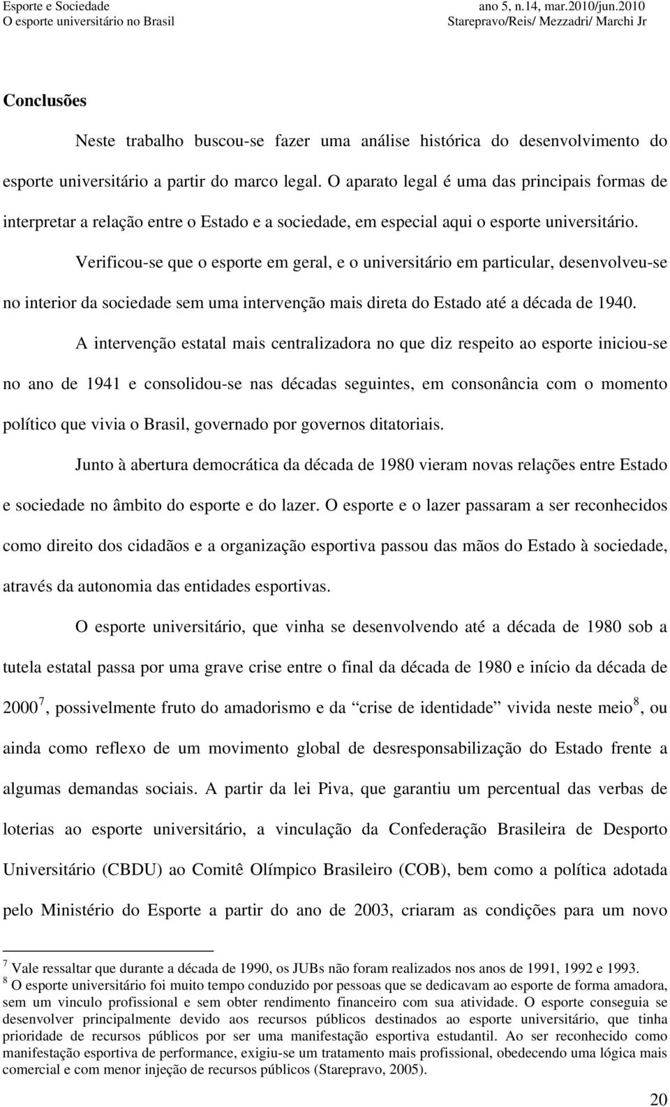 Verificou-se que o esporte em geral, e o universitário em particular, desenvolveu-se no interior da sociedade sem uma intervenção mais direta do Estado até a década de 1940.