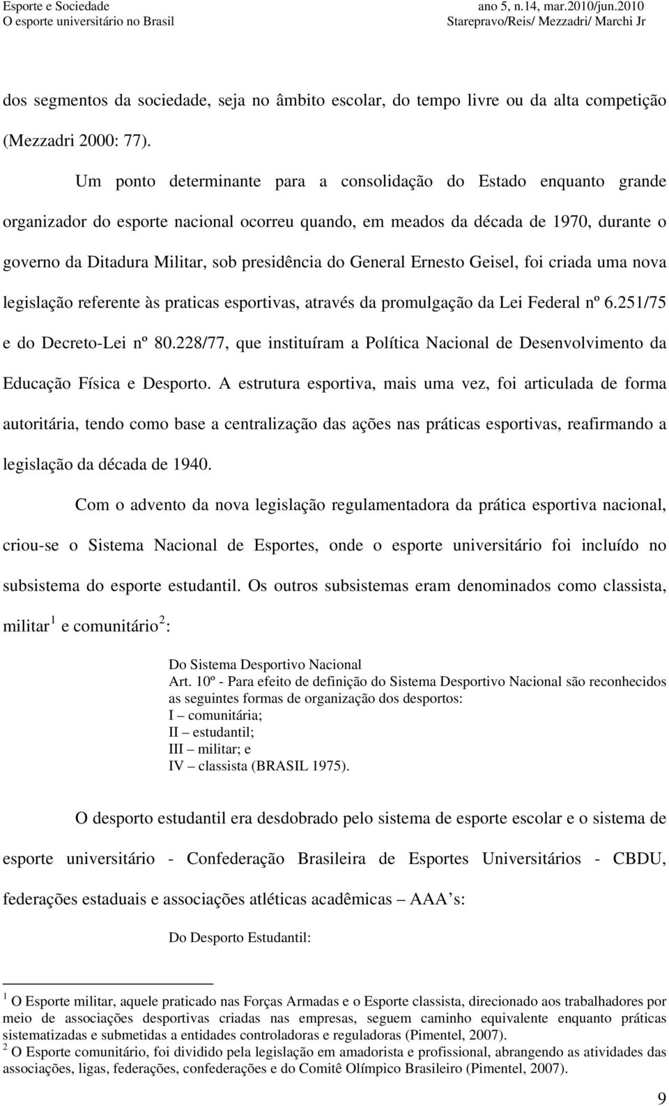 do General Ernesto Geisel, foi criada uma nova legislação referente às praticas esportivas, através da promulgação da Lei Federal nº 6.251/75 e do Decreto-Lei nº 80.