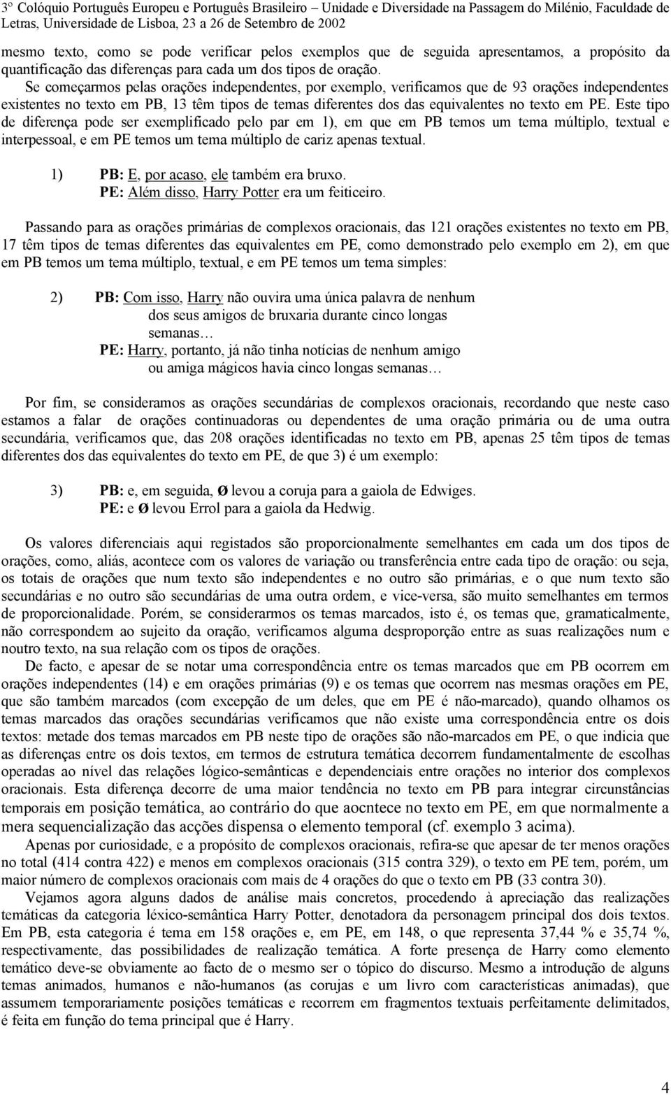 Este tipo de diferença pode ser exemplificado pelo par em 1), em que em PB temos um tema múltiplo, textual e interpessoal, e em PE temos um tema múltiplo de cariz apenas textual.