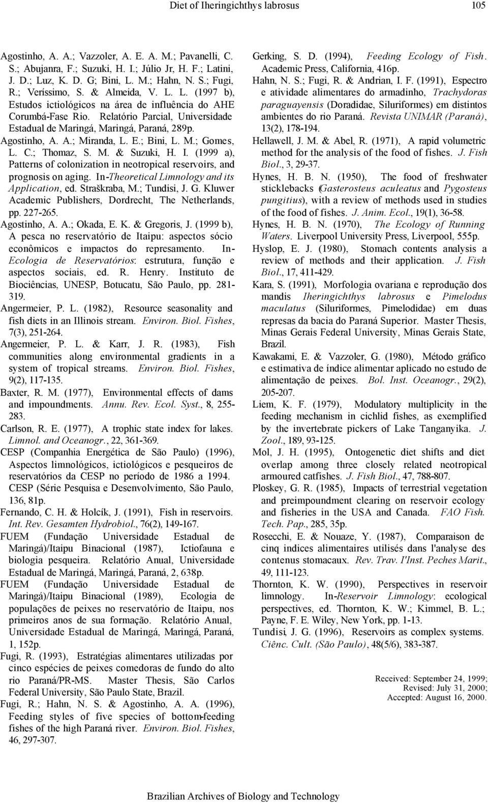 Agostinho, A. A.; Miranda, L. E.; Bini, L. M.; Gomes, L. C.; Thomaz, S. M. & Suzuki, H. I. (1999 a), Patterns of colonization in neotropical reservoirs, and prognosis on aging.