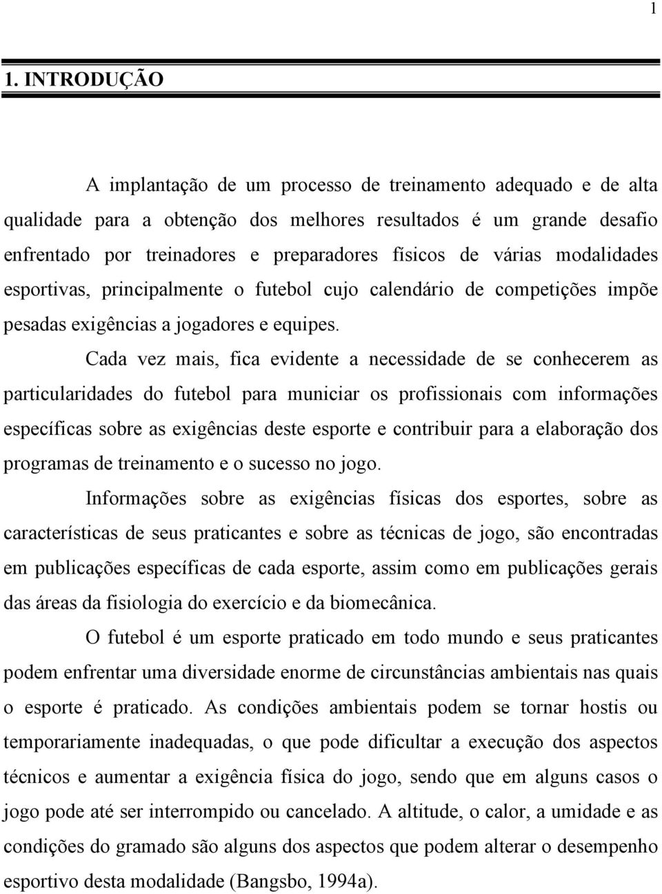 Cada vez mais, fica evidente a necessidade de se conhecerem as particularidades do futebol para municiar os profissionais com informações específicas sobre as exigências deste esporte e contribuir