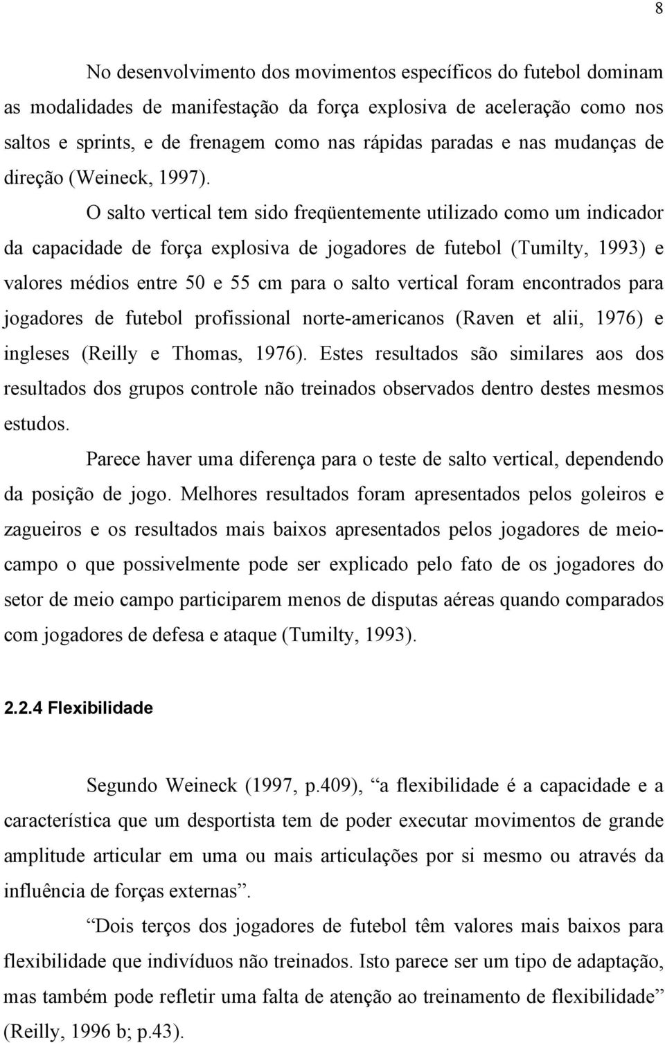 O salto vertical tem sido freqüentemente utilizado como um indicador da capacidade de força explosiva de jogadores de futebol (Tumilty, 1993) e valores médios entre 50 e 55 cm para o salto vertical