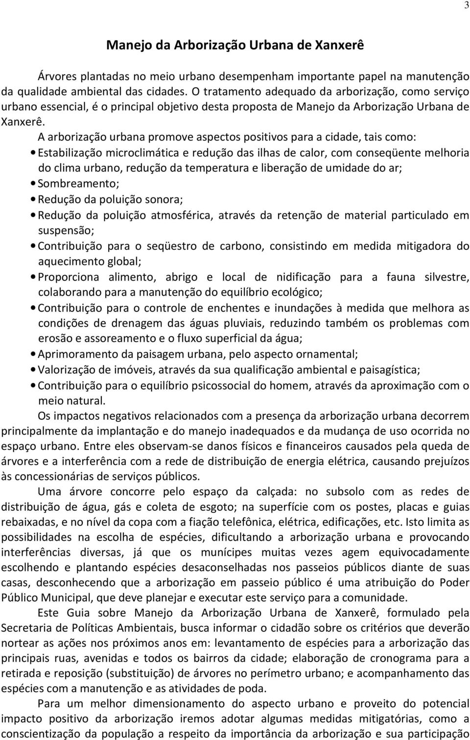 A arborização urbana promove aspectos positivos para a cidade, tais como: Estabilização microclimática e redução das ilhas de calor, com conseqüente melhoria do clima urbano, redução da temperatura e