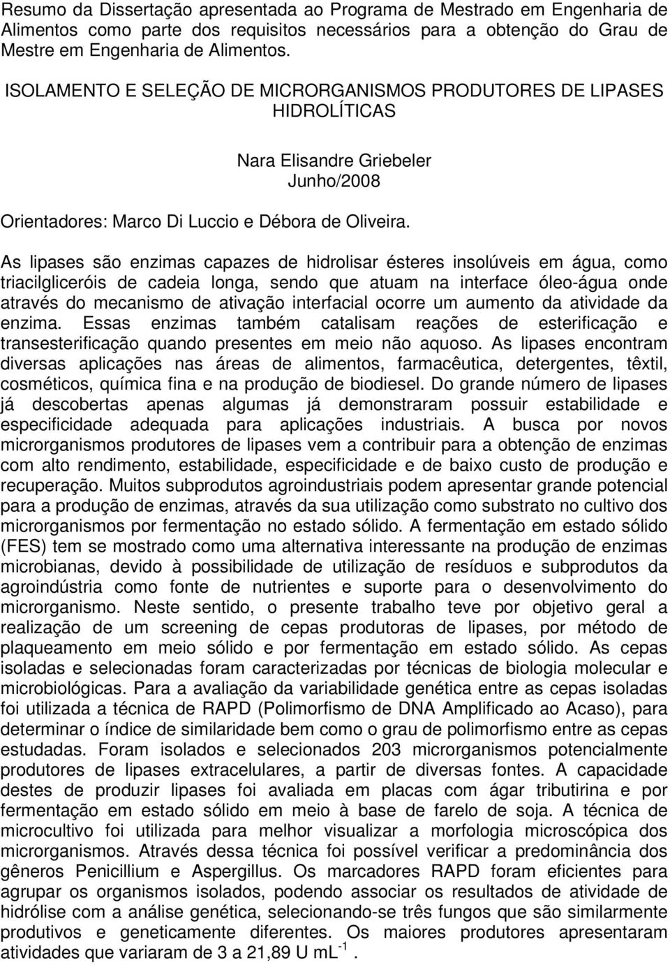 As lipases são enzimas capazes de hidrolisar ésteres insolúveis em água, como triacilgliceróis de cadeia longa, sendo que atuam na interface óleo-água onde através do mecanismo de ativação