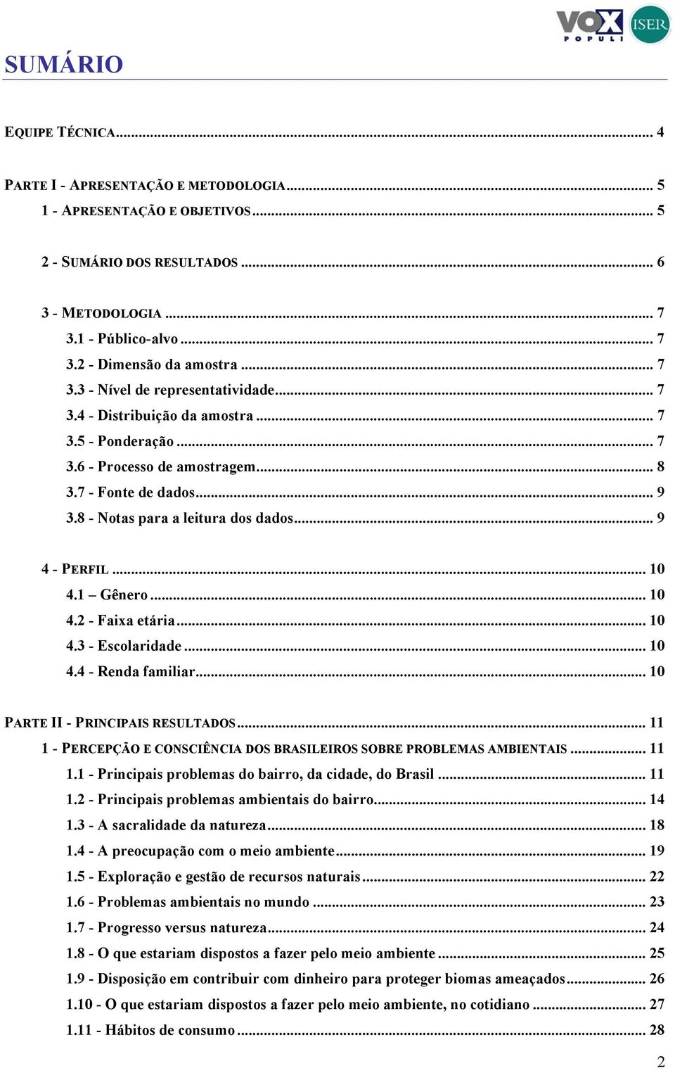 .. 9 4 - PERFIL... 10 4.1 Gênero... 10 4.2 - Faixa etária... 10 4.3 - Escolaridade... 10 4.4 - Renda familiar... 10 PARTE II - PRINCIPAIS RESULTADOS.