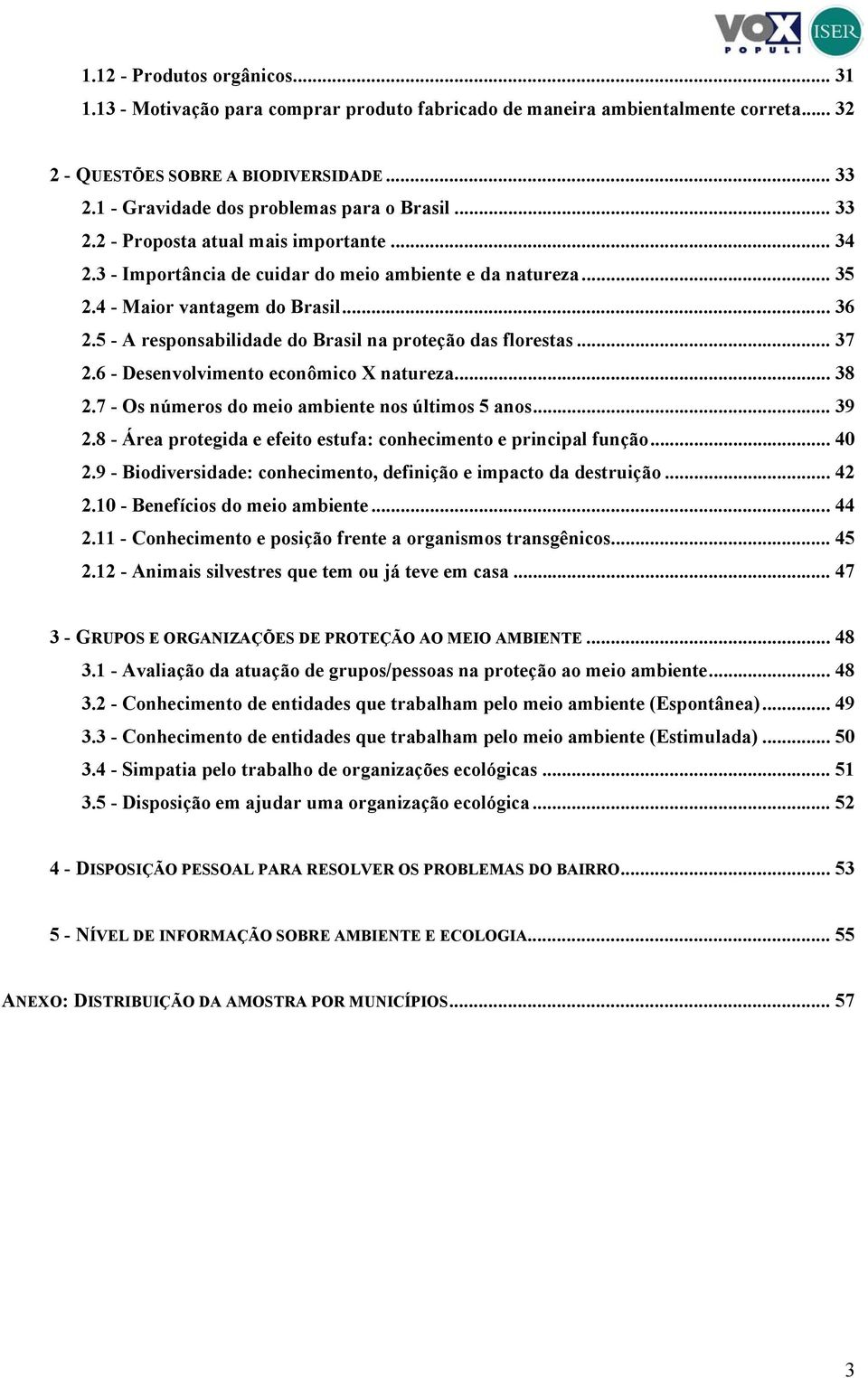 5 - A responsabilidade do Brasil na proteção das florestas... 37 2.6 - Desenvolvimento econômico X natureza... 38 2.7 - Os números do meio ambiente nos últimos 5 anos... 39 2.