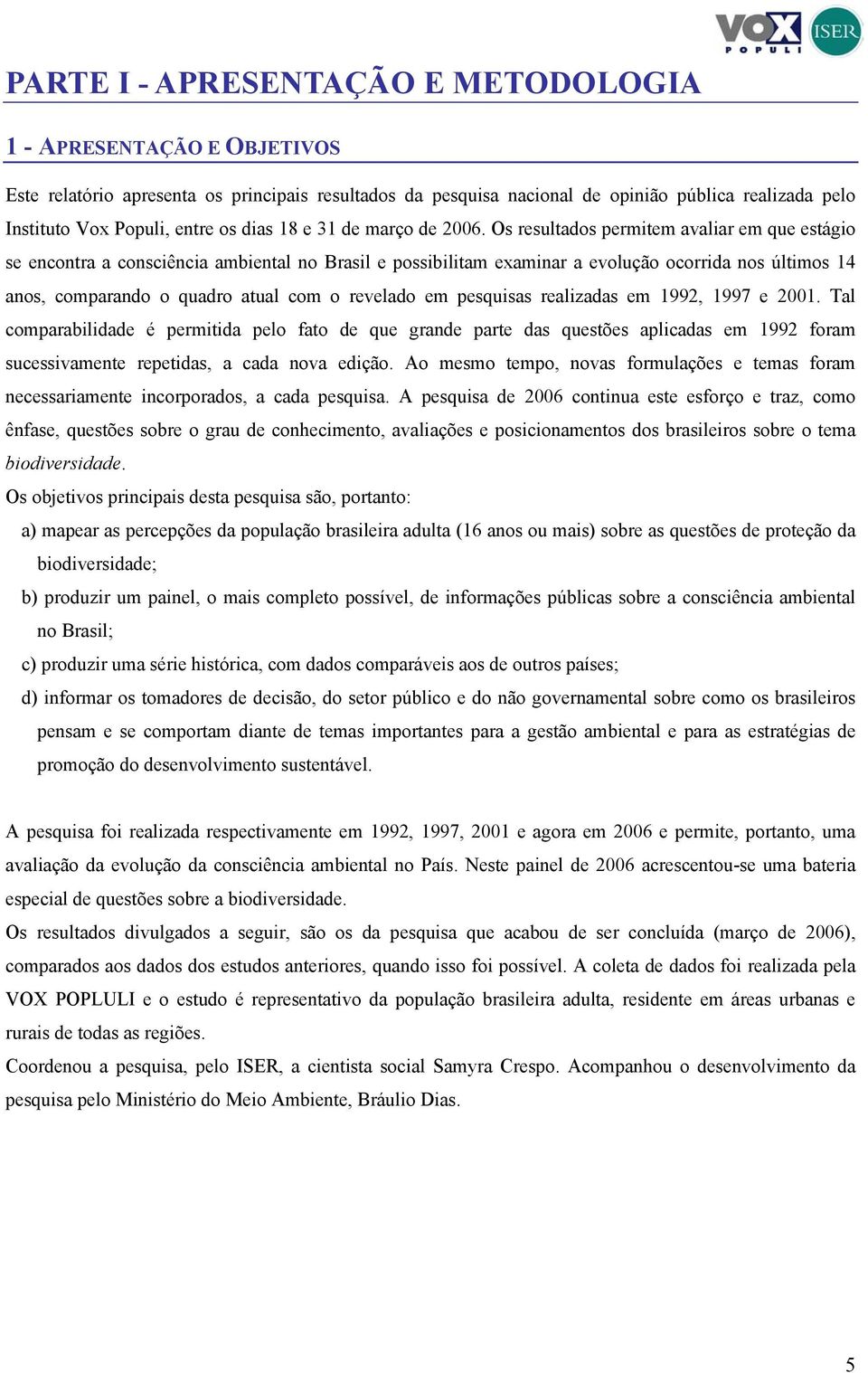 Os resultados permitem avaliar em que estágio se encontra a consciência ambiental no Brasil e possibilitam examinar a evolução ocorrida nos últimos 14 anos, comparando o quadro atual com o revelado