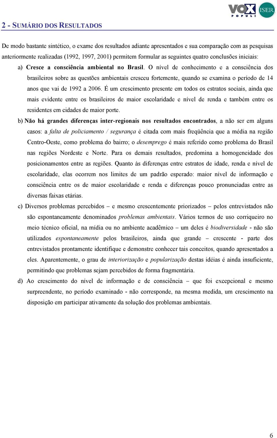 O nível de conhecimento e a consciência dos brasileiros sobre as questões ambientais cresceu fortemente, quando se examina o período de 14 anos que vai de 1992 a 2006.