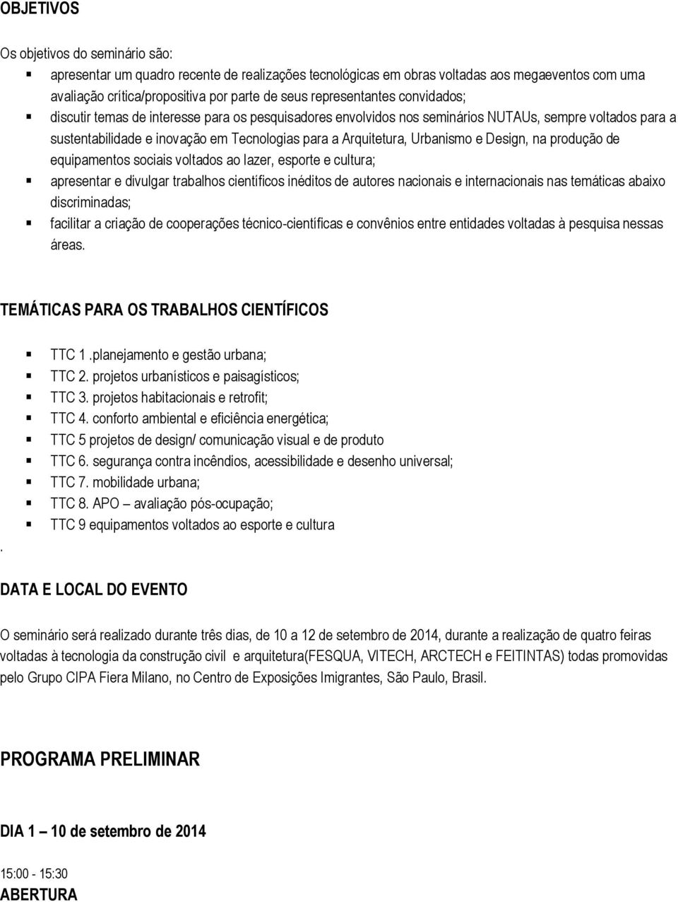 Urbanismo e Design, na produção de equipamentos sociais voltados ao lazer, esporte e cultura; apresentar e divulgar trabalhos científicos inéditos de autores nacionais e internacionais nas temáticas