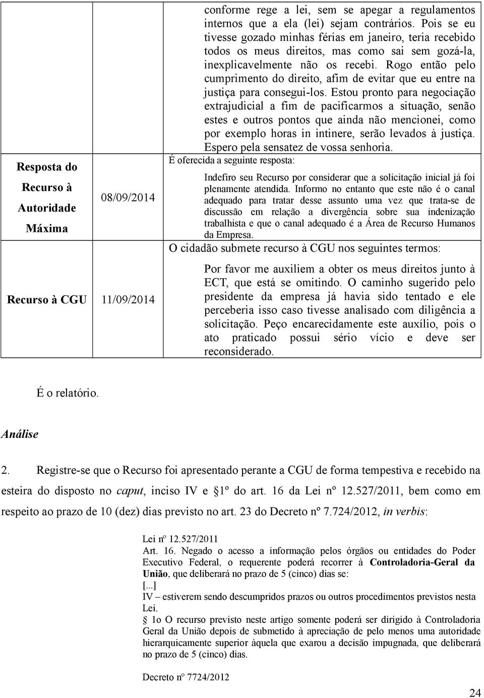 Rogo então pelo cumprimento do direito, afim de evitar que eu entre na justiça para consegui-los.