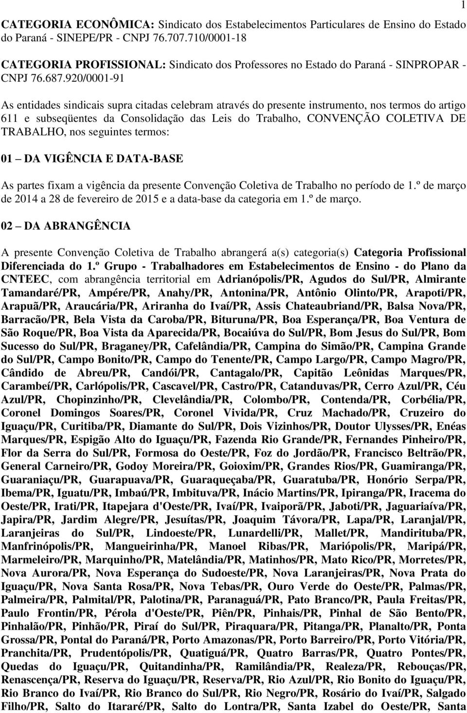 920/0001-91 As entidades sindicais supra citadas celebram através do presente instrumento, nos termos do artigo 611 e subseqüentes da Consolidação das Leis do Trabalho, CONVENÇÃO COLETIVA DE