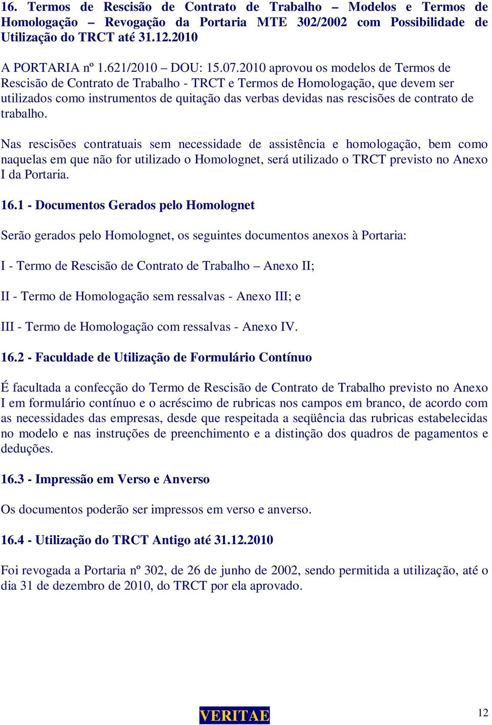 2010 aprovou os modelos de Termos de Rescisão de Contrato de Trabalho - TRCT e Termos de Homologação, que devem ser utilizados como instrumentos de quitação das verbas devidas nas rescisões de