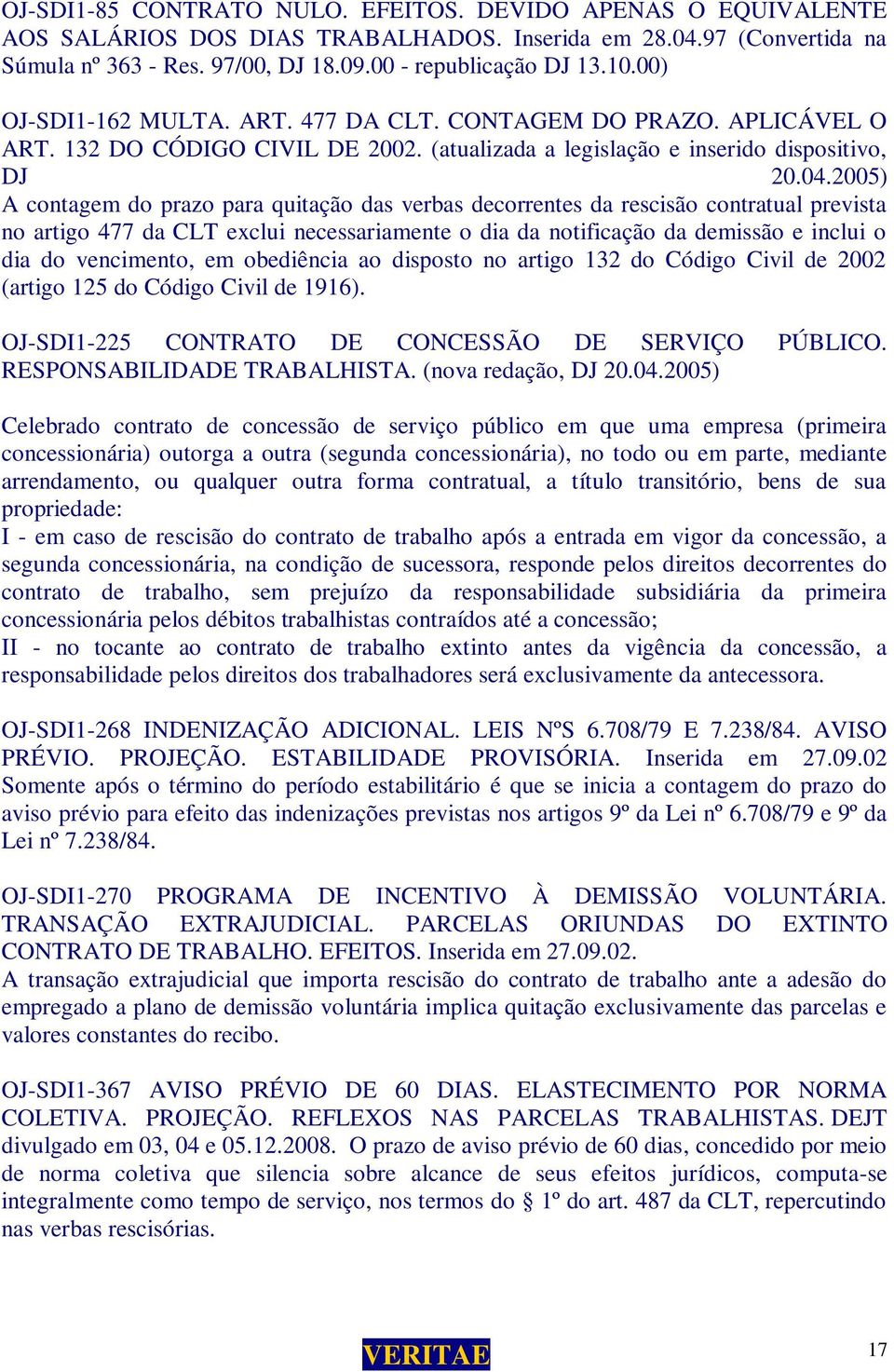 2005) A contagem do prazo para quitação das verbas decorrentes da rescisão contratual prevista no artigo 477 da CLT exclui necessariamente o dia da notificação da demissão e inclui o dia do