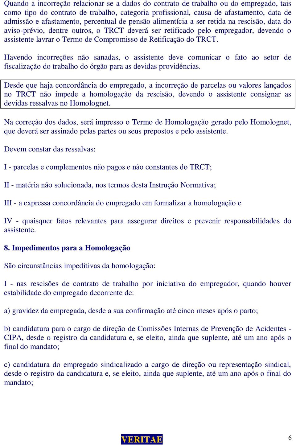 Compromisso de Retificação do TRCT. Havendo incorreções não sanadas, o assistente deve comunicar o fato ao setor de fiscalização do trabalho do órgão para as devidas providências.