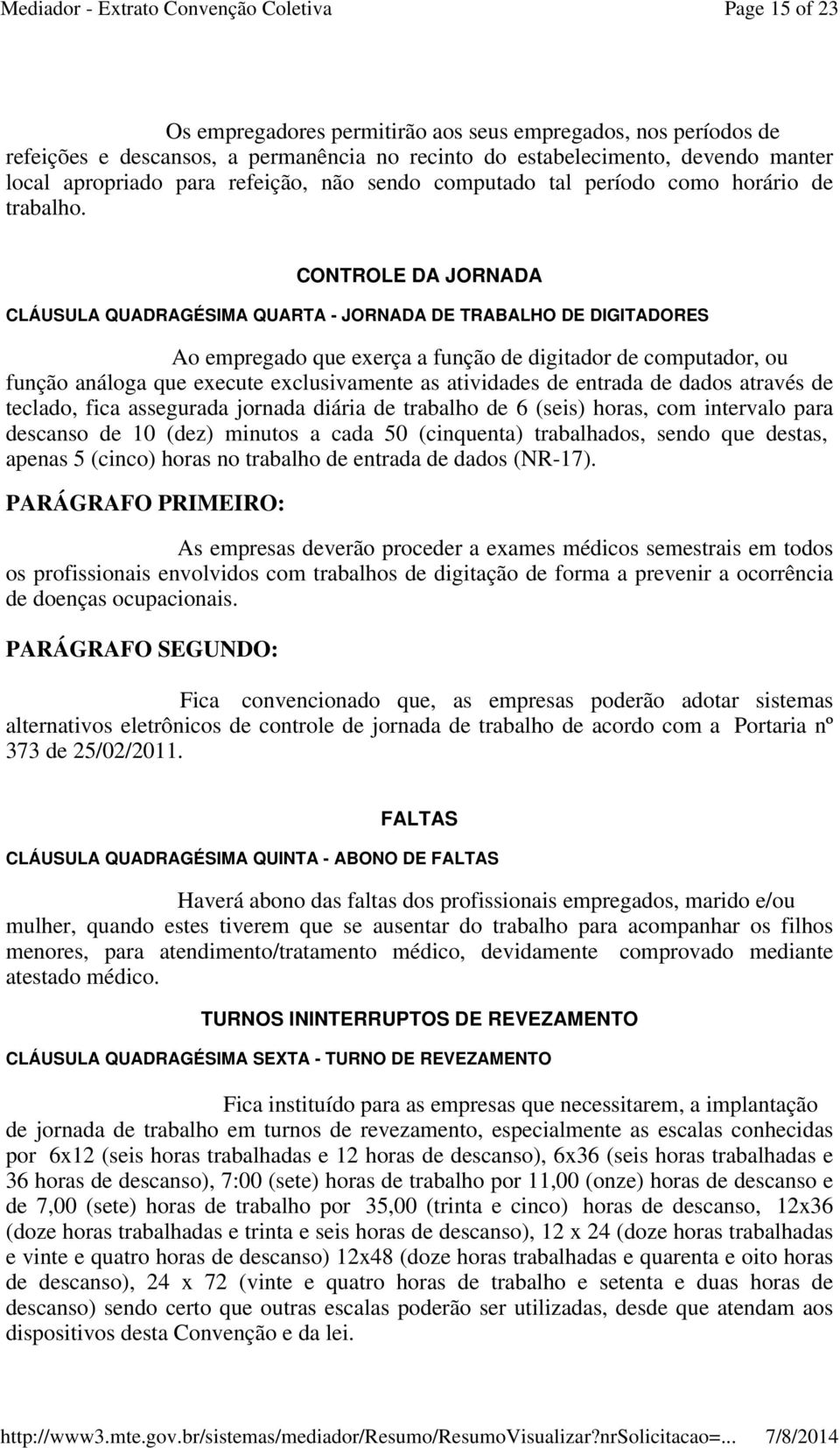 CONTROLE DA JORNADA CLÁUSULA QUADRAGÉSIMA QUARTA - JORNADA DE TRABALHO DE DIGITADORES Ao empregado que exerça a função de digitador de computador, ou função análoga que execute exclusivamente as