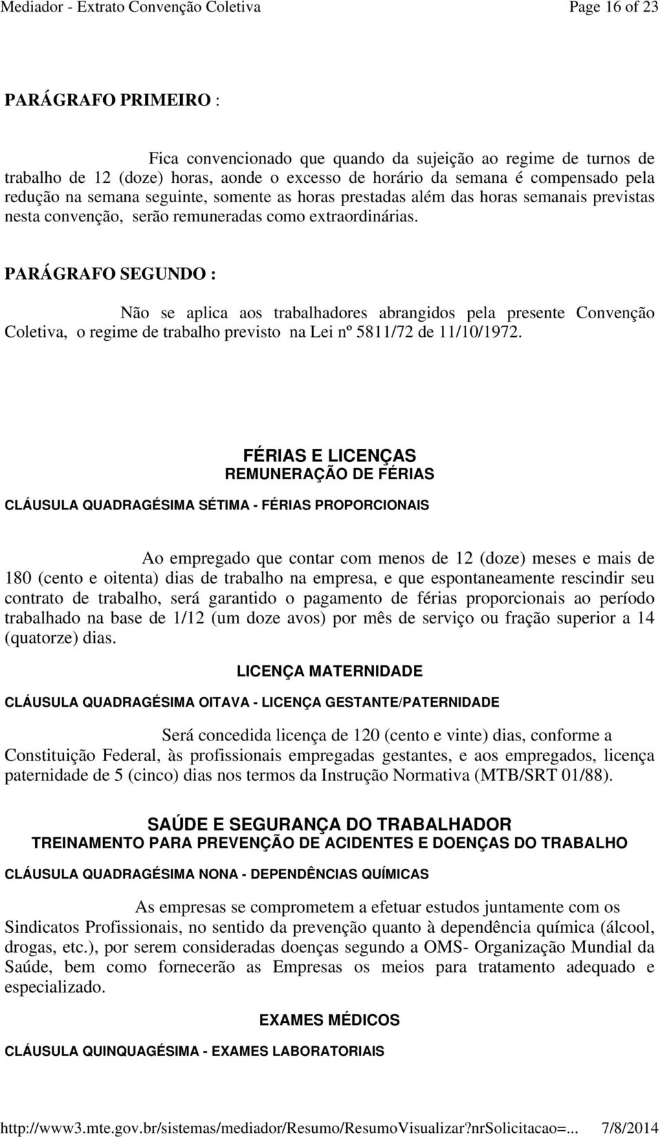 PARÁGRAFO SEGUNDO : Não se aplica aos trabalhadores abrangidos pela presente Convenção Coletiva, o regime de trabalho previsto na Lei nº 5811/72 de 11/10/1972.