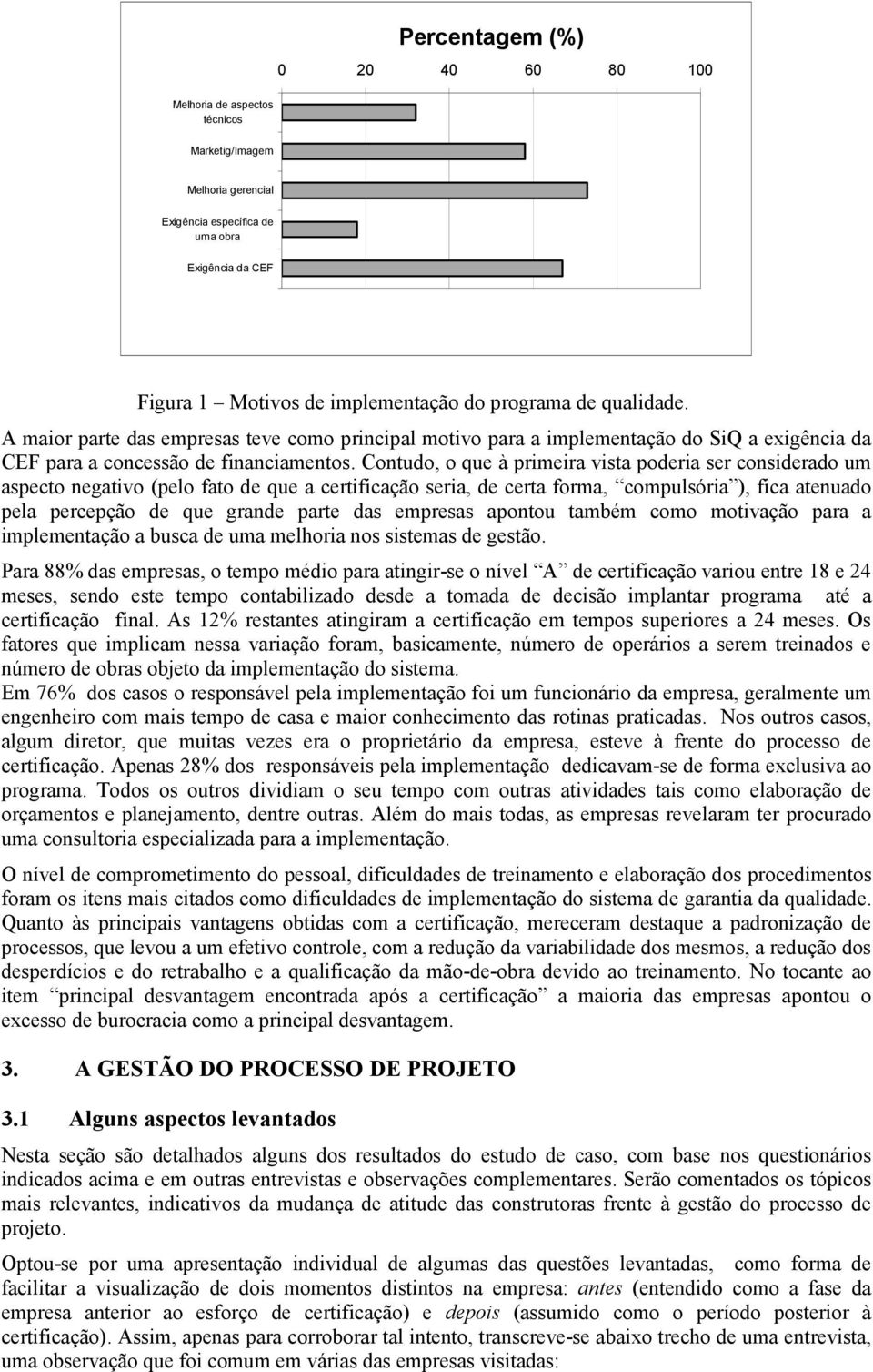 Contudo, o que à primeira vista poderia ser considerado um aspecto negativo (pelo fato de que a certificação seria, de certa forma, compulsória ), fica atenuado pela percepção de que grande parte das