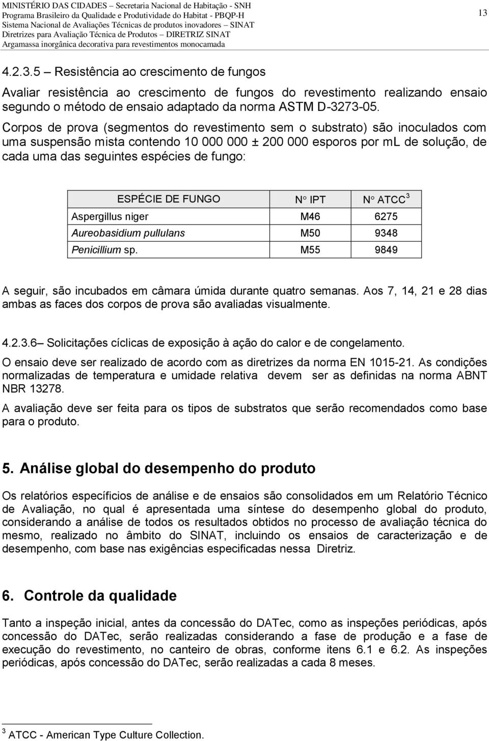 fungo: ESPÉCIE DE FUNGO N IPT N ATCC 3 Aspergillus niger M46 6275 Aureobasidium pullulans M50 9348 Penicillium sp. M55 9849 A seguir, são incubados em câmara úmida durante quatro semanas.