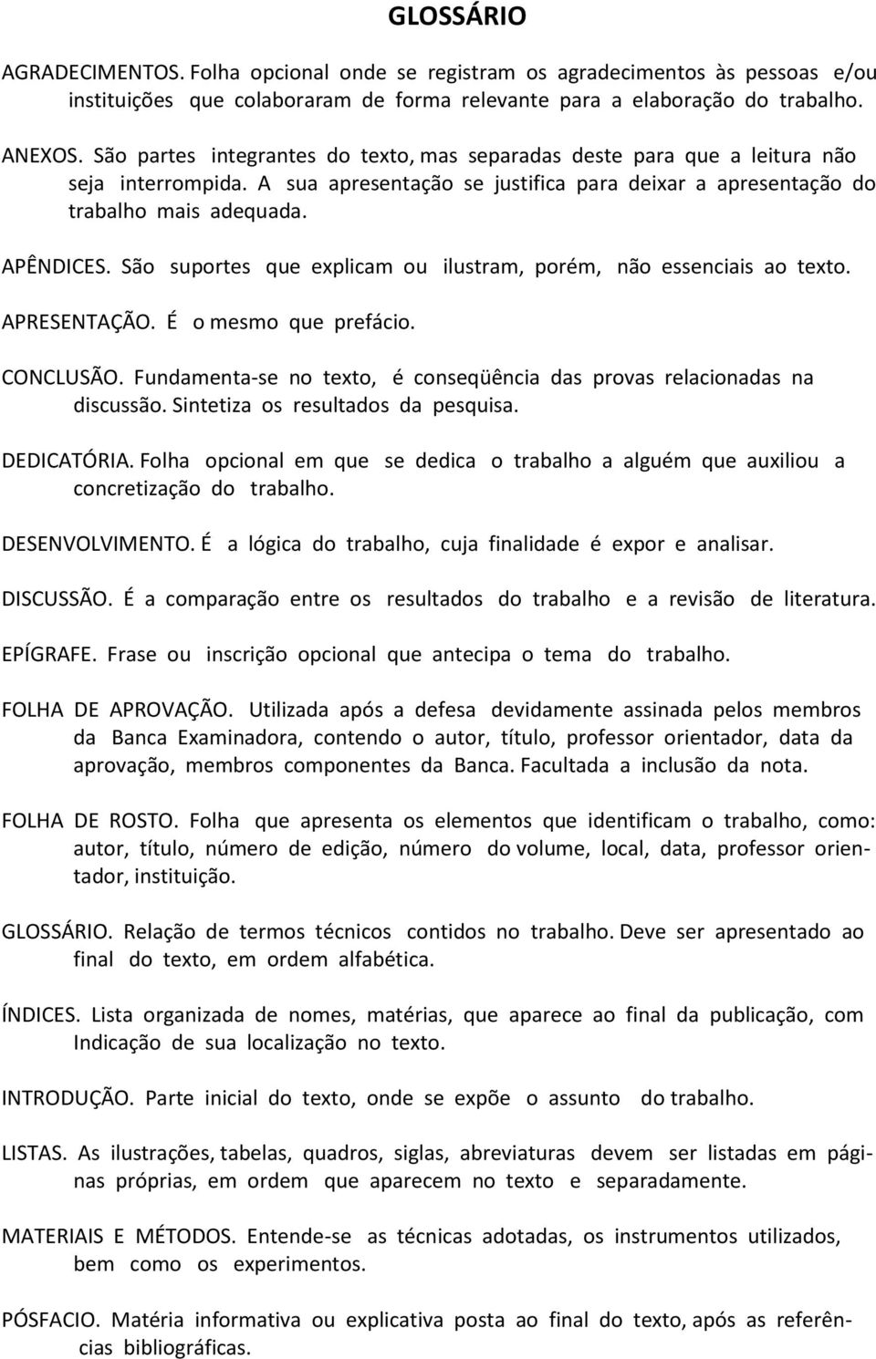 São suportes que explicam ou ilustram, porém, não essenciais ao texto. APRESENTAÇÃO. É o mesmo que prefácio. CONCLUSÃO. Fundamenta-se no texto, é conseqüência das provas relacionadas na discussão.