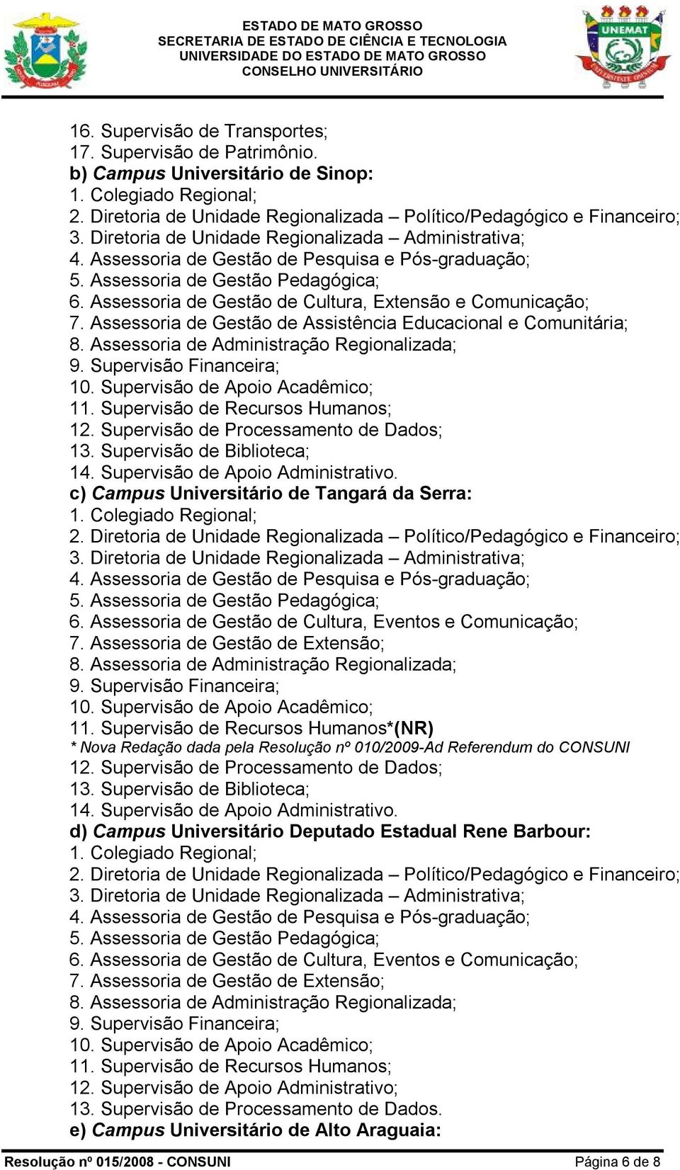 Supervisão de Recursos Humanos; 12. Supervisão de Processamento de Dados; 13. Supervisão de Biblioteca; 14. Supervisão de Apoio Administrativo. c) Campus Universitário de Tangará da Serra: 6.