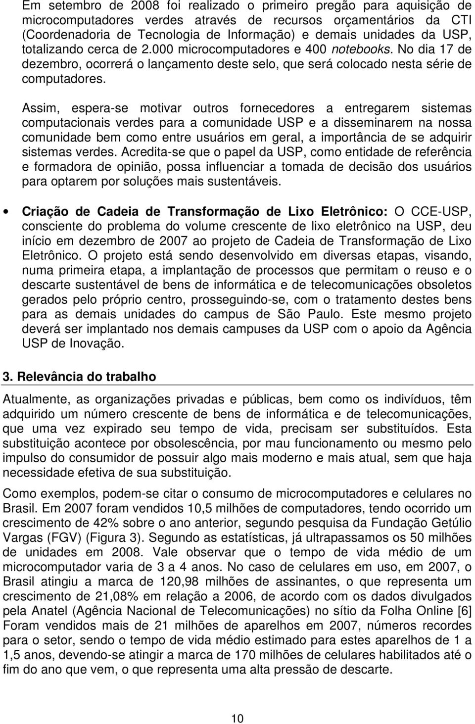 Assim, espera-se motivar outros fornecedores a entregarem sistemas computacionais verdes para a comunidade USP e a disseminarem na nossa comunidade bem como entre usuários em geral, a importância de