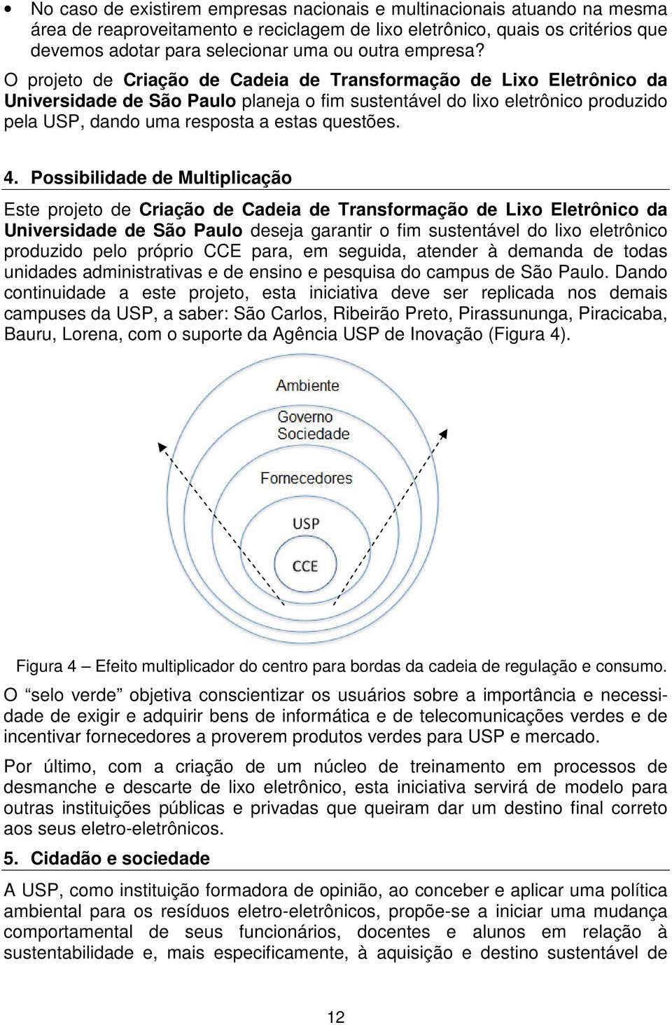 O projeto de Criação de Cadeia de Transformação de Lixo Eletrônico da Universidade de São Paulo planeja o fim sustentável do lixo eletrônico produzido pela USP, dando uma resposta a estas questões. 4.