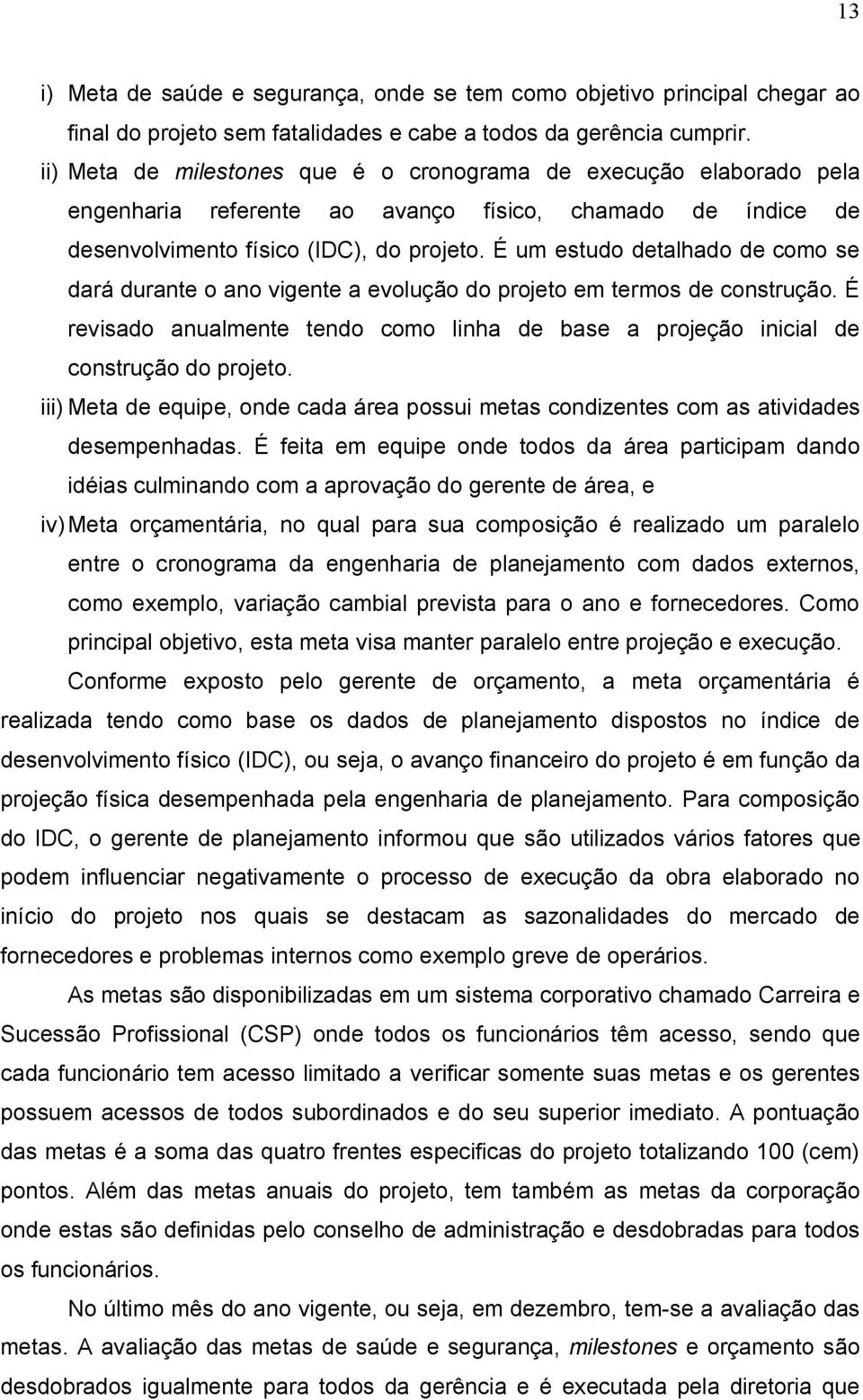 É um estudo detalhado de como se dará durante o ano vigente a evolução do projeto em termos de construção. É revisado anualmente tendo como linha de base a projeção inicial de construção do projeto.