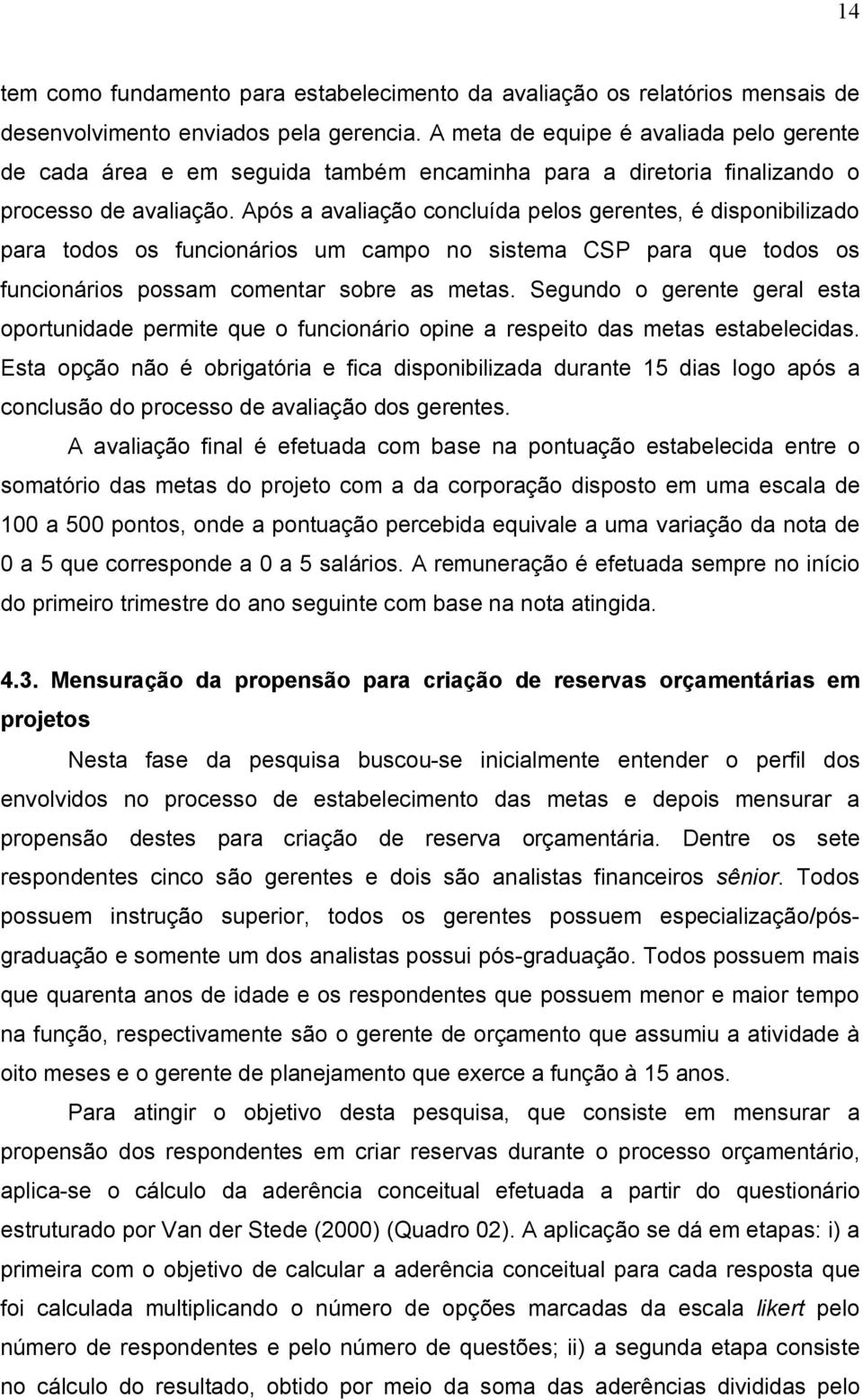 Após a avaliação concluída pelos gerentes, é disponibilizado para todos os funcionários um campo no sistema CSP para que todos os funcionários possam comentar sobre as metas.